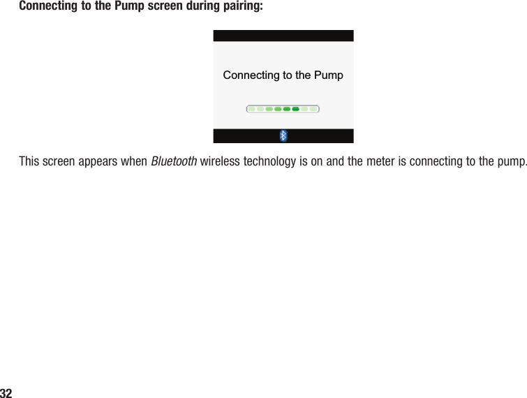 32Connecting to the PumpThis screen appears when Bluetooth wireless technology is on and the meter is connecting to the pump.Connecting to the Pump screen during pairing: