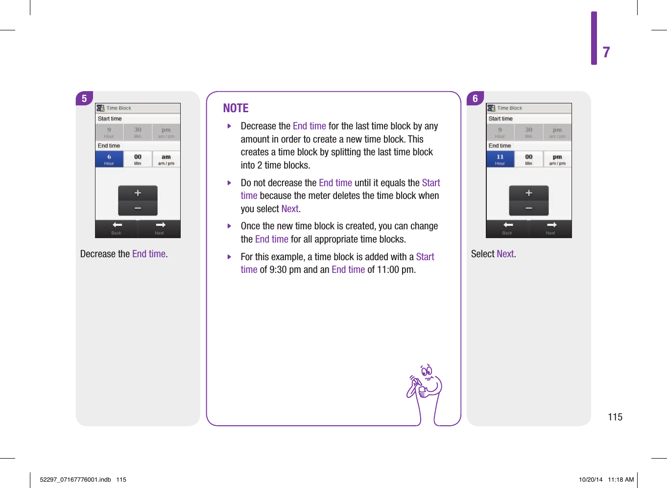 5Decrease the End time.NOTE jDecrease the End time for the last time block by any amount in order to create a new time block. This creates a time block by splitting the last time block into 2 time blocks.  jDo not decrease the End time until it equals the Start time because the meter deletes the time block when you select Next.  jOnce the new time block is created, you can change the End time for all appropriate time blocks.  jFor this example, a time block is added with a Start time of 9:30 pm and an End time of 11:00 pm. 6Select Next.711552297_07167776001.indb   115 10/20/14   11:18 AM