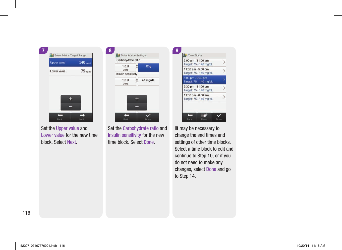 98Set the Carbohydrate ratio and Insulin sensitivity for the new time block. Select Done.IIt may be necessary to change the end times and settings of other time blocks. Select a time block to edit and continue to Step10, or if you do not need to make any changes, select Done and go to Step14.7Set the Upper value and Lower value for the new time block. Select Next.11652297_07167776001.indb   116 10/20/14   11:18 AM