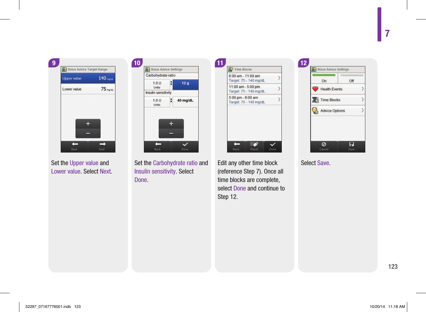 9Set the Upper value and Lower value. Select Next.10Set the Carbohydrate ratio and Insulin sensitivity. Select Done.11Edit any other time block (reference Step7). Once all time blocks are complete, select Done and continue to Step12.12Select Save.712352297_07167776001.indb   123 10/20/14   11:18 AM