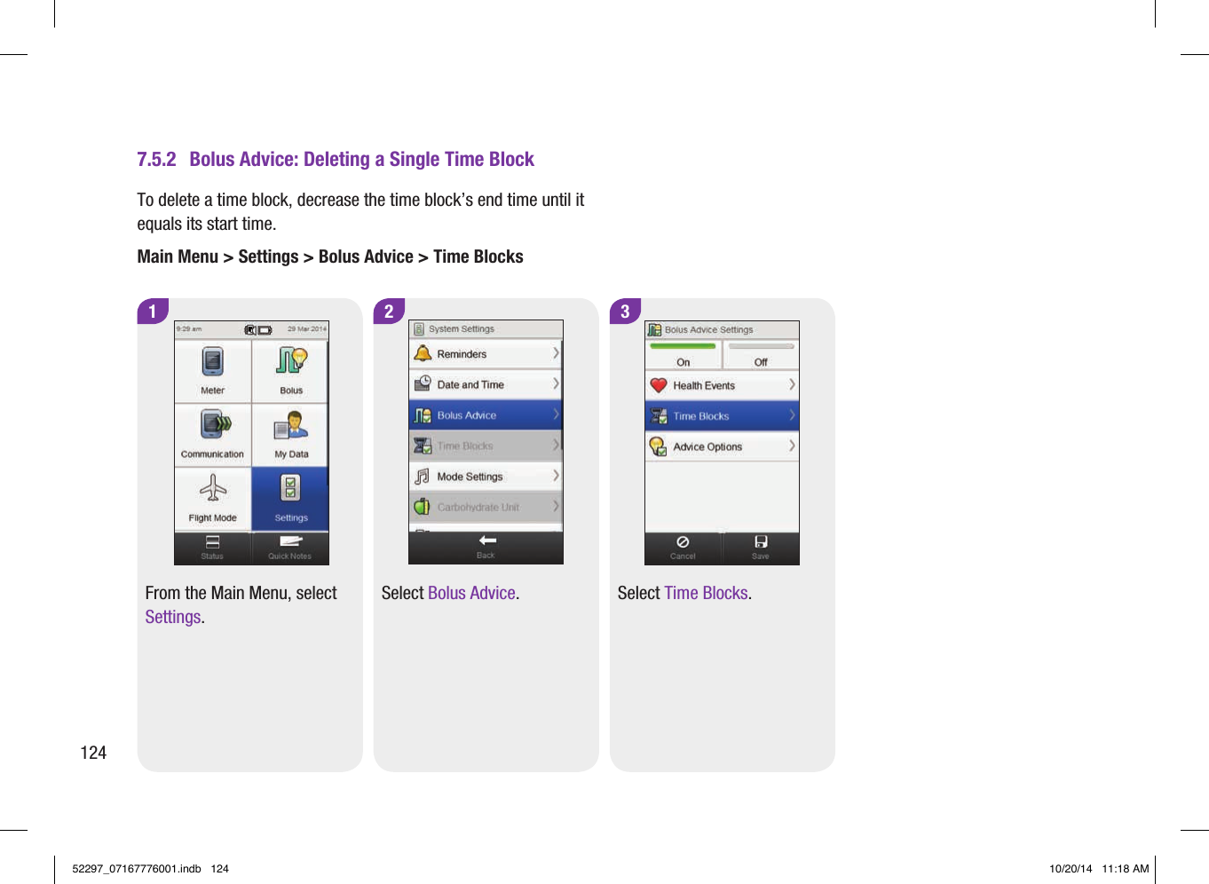 2Select Bolus Advice.1From the Main Menu, select Settings.7.5.2  Bolus Advice: Deleting a Single Time Block3Select Time Blocks.To delete a time block, decrease the time block’s end time until it equals its start time. Main Menu &gt; Settings &gt; Bolus Advice &gt; Time Blocks12452297_07167776001.indb   124 10/20/14   11:18 AM