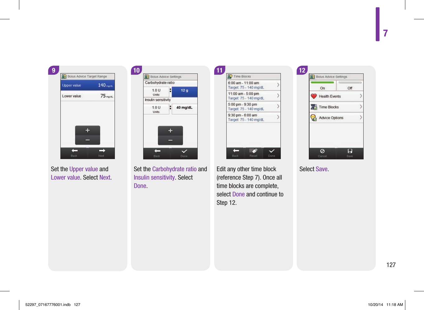 11Edit any other time block (reference Step7). Once all time blocks are complete, select Done and continue to Step12.10 12Set the Carbohydrate ratio and Insulin sensitivity. Select Done.Select Save.9Set the Upper value and Lower value. Select Next.712752297_07167776001.indb   127 10/20/14   11:18 AM