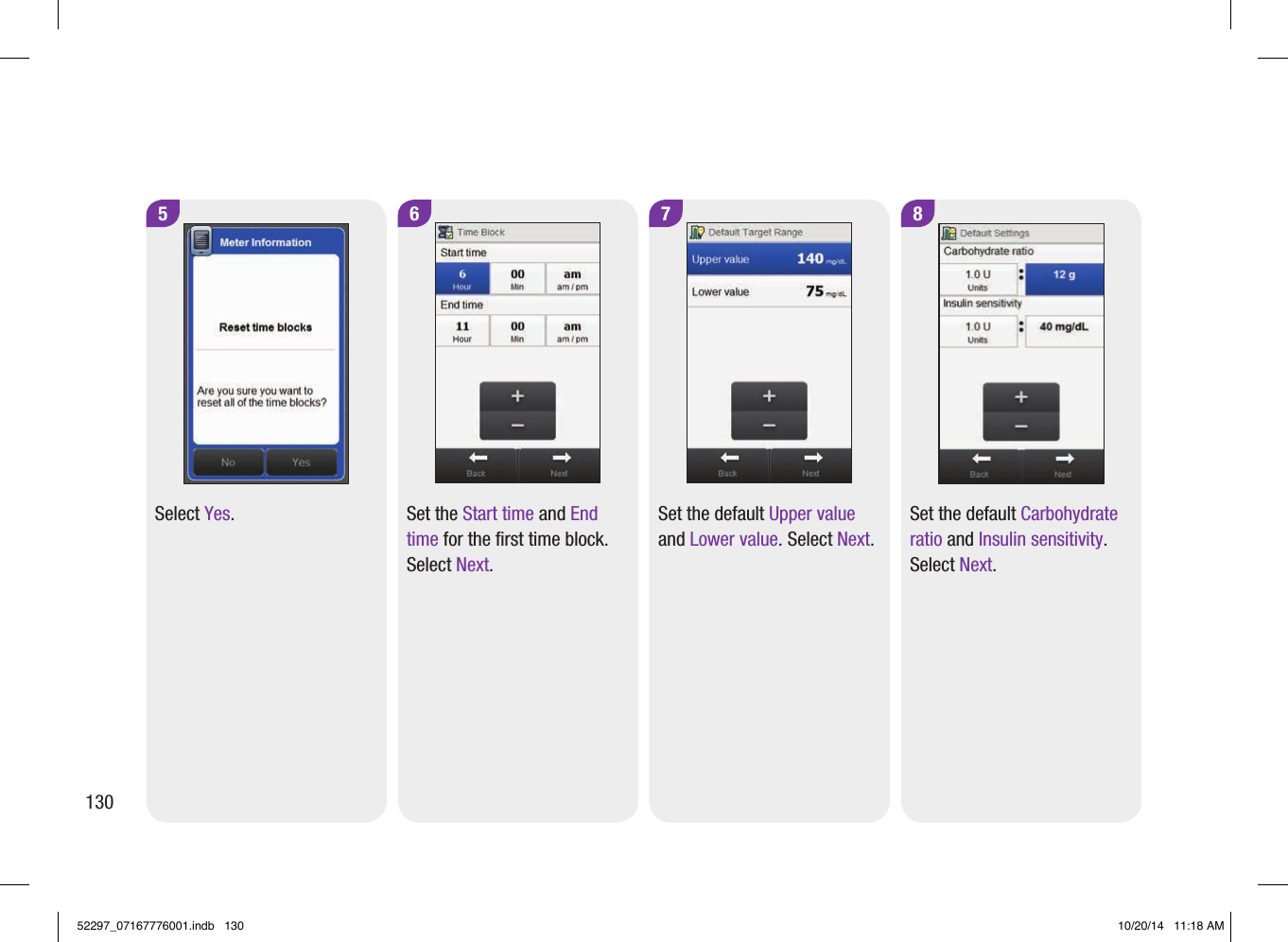 6Set the Start time and End time for the first time block. Select Next.5Select Yes.7Set the default Upper value and Lower value. Select Next.8Set the default Carbohydrate ratio and Insulin sensitivity. Select Next.13052297_07167776001.indb   130 10/20/14   11:18 AM
