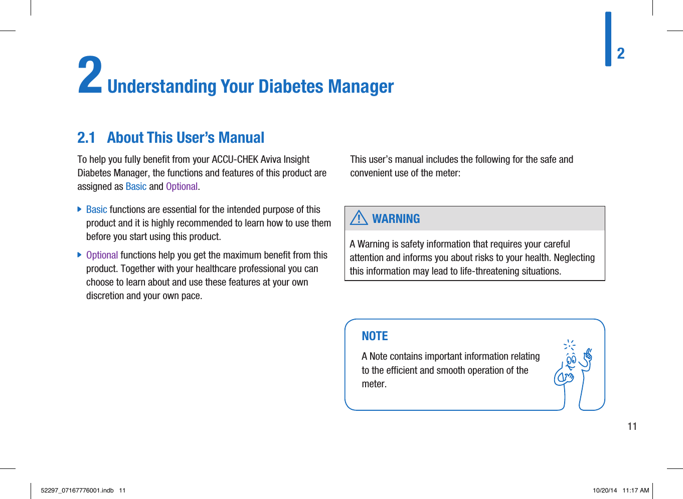  w WARNINGA Warning is safety information that requires your careful attention and informs you about risks to your health. Neglecting this information may lead to life-threatening situations. NOTEA Note contains important information relating to the efficient and smooth operation of the meter. 2112 Understanding Your Diabetes ManagerTo help you fully benefit from your ACCU-CHEK Aviva Insight Diabetes Manager, the functions and features of this product are assigned as Basic and Optional.  jBasic functions are essential for the intended purpose of this product and it is highly recommended to learn how to use them before you start using this product.  jOptional functions help you get the maximum benefit from this product. Together with your healthcare professional you can choose to learn about and use these features at your own discretion and your own pace. This user’s manual includes the following for the safe and convenient use of the meter: 2.1  About This User’s Manual52297_07167776001.indb   11 10/20/14   11:17 AM