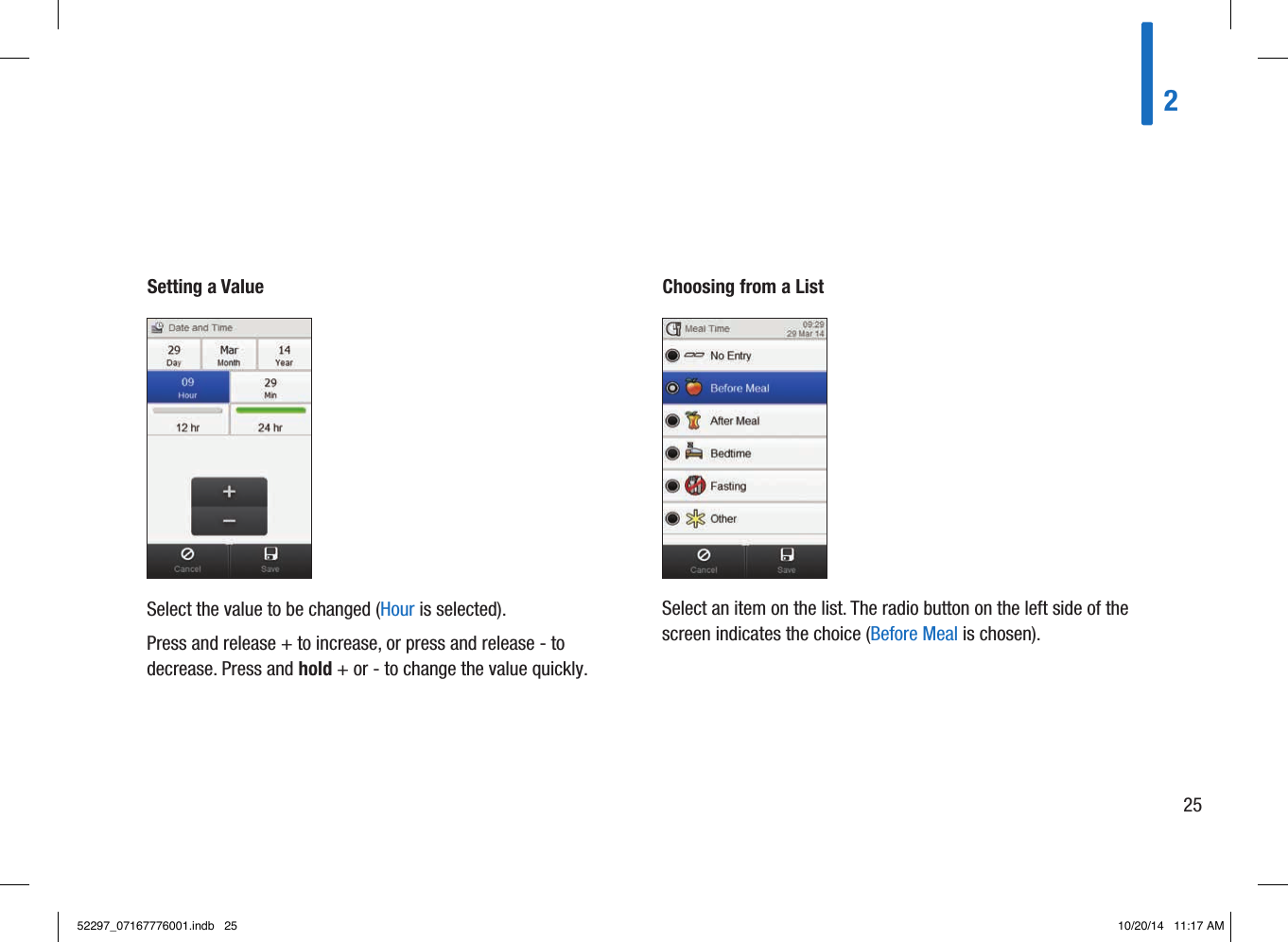 Setting a ValueSelect the value to be changed (Hour is selected).Press and release + to increase, or press and release - to decrease. Press and hold + or - to change the value quickly.Choosing from a ListSelect an item on the list. The radio button on the left side of the screen indicates the choice (Before Meal is chosen).22552297_07167776001.indb   25 10/20/14   11:17 AM