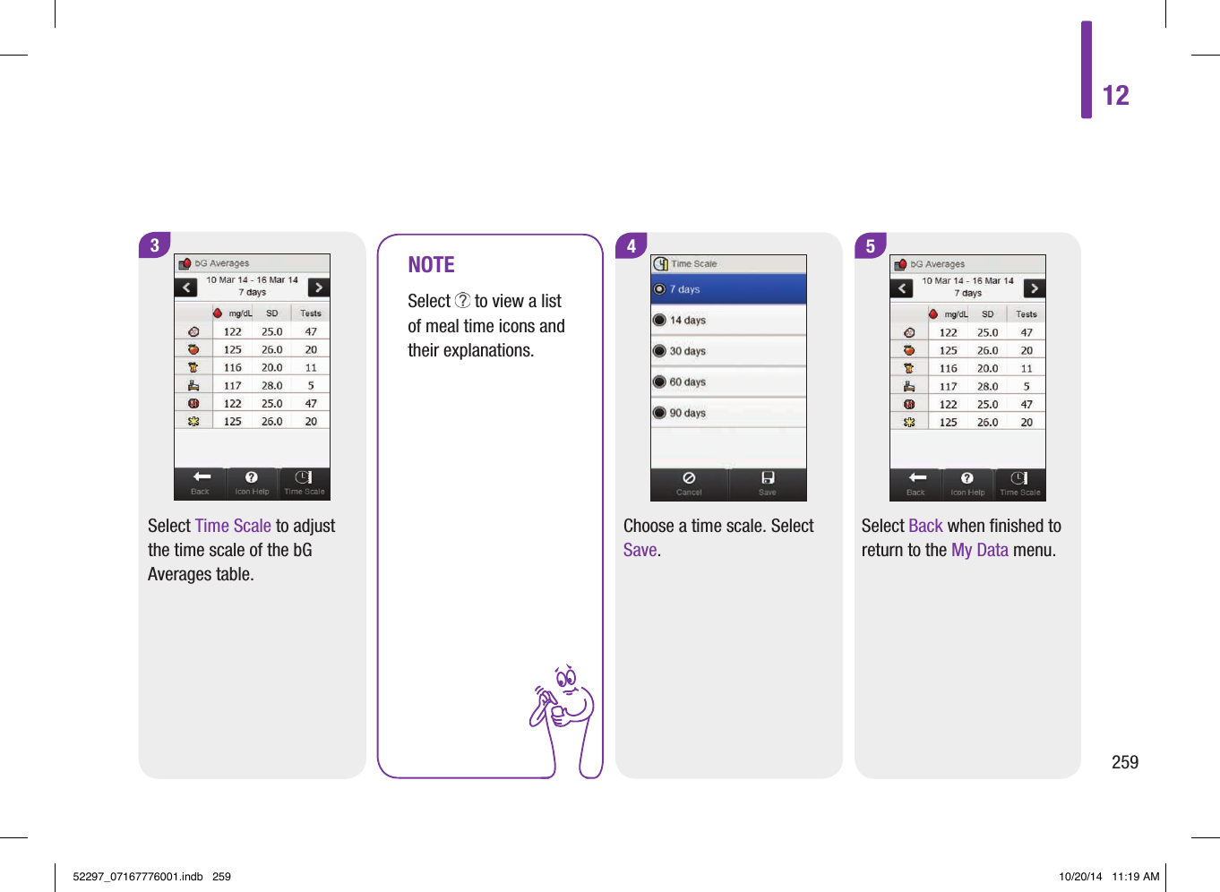 12259NOTESelect   to view a list of meal time icons and their explanations.4Choose a time scale. Select Save.53Select Time Scale to adjust the time scale of the bG Averages table.Select Back when finished to return to the My Data menu.52297_07167776001.indb   259 10/20/14   11:19 AM
