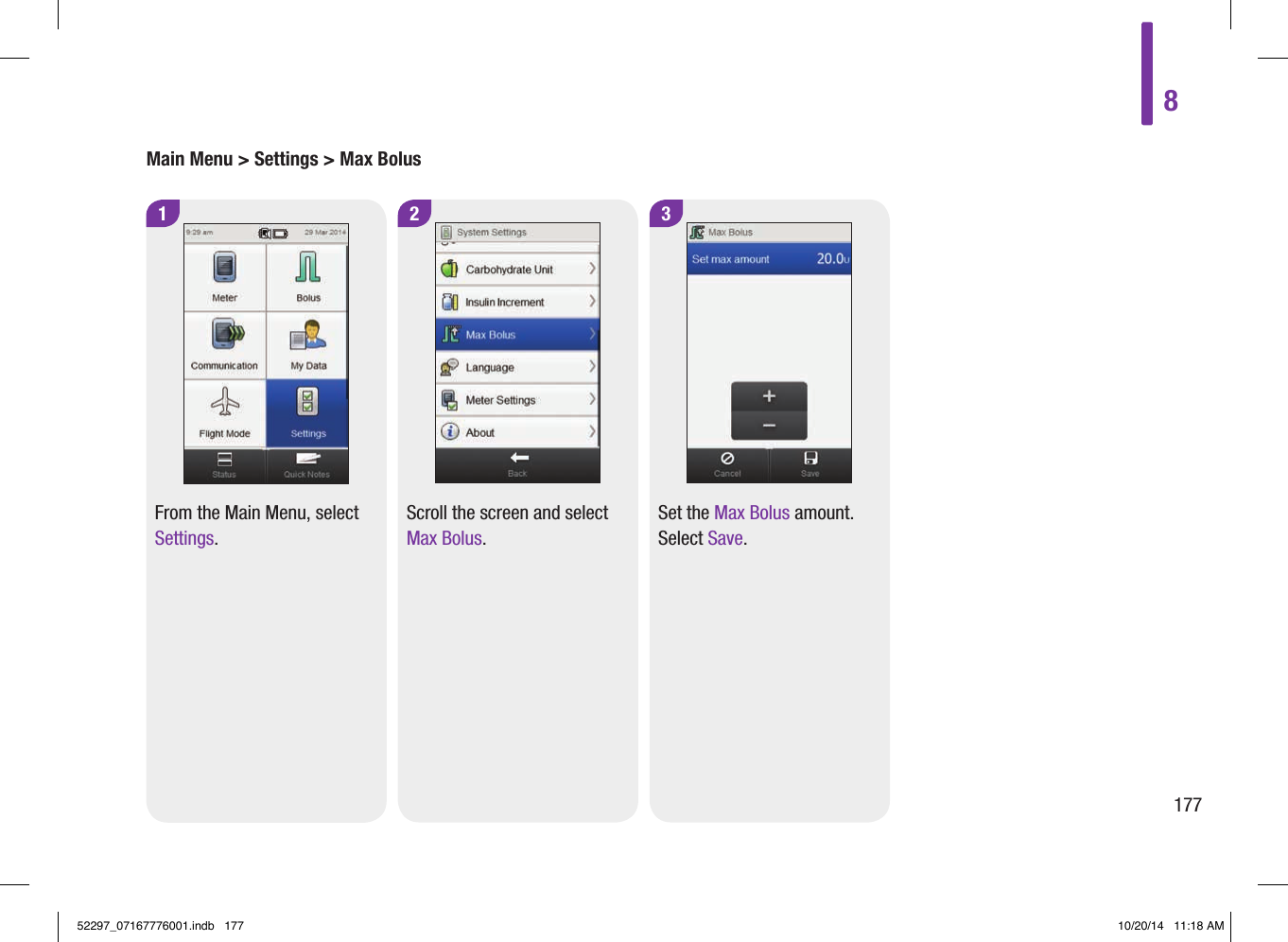 Main Menu &gt; Settings &gt; Max Bolus1From the Main Menu, select Settings.32Set the Max Bolus amount. Select Save.Scroll the screen and select Max Bolus.817752297_07167776001.indb   177 10/20/14   11:18 AM