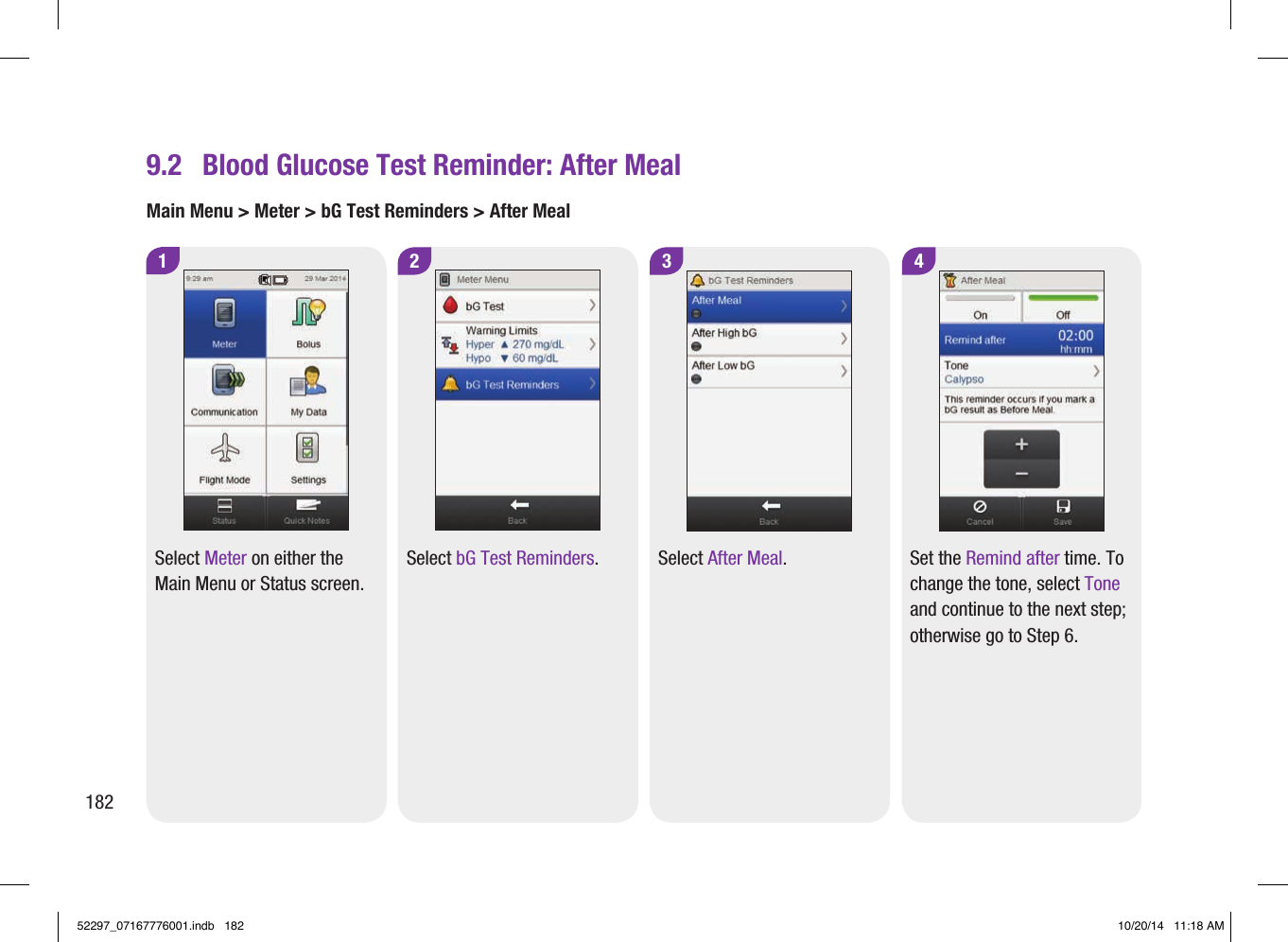 3Select After Meal.4Set the Remind after time. To change the tone, select Tone and continue to the next step; otherwise go to Step6.9.2  Blood Glucose Test Reminder: After MealMain Menu &gt; Meter &gt; bG Test Reminders &gt; After Meal1Select Meter on either the Main Menu or Status screen.2Select bG Test Reminders.18252297_07167776001.indb   182 10/20/14   11:18 AM