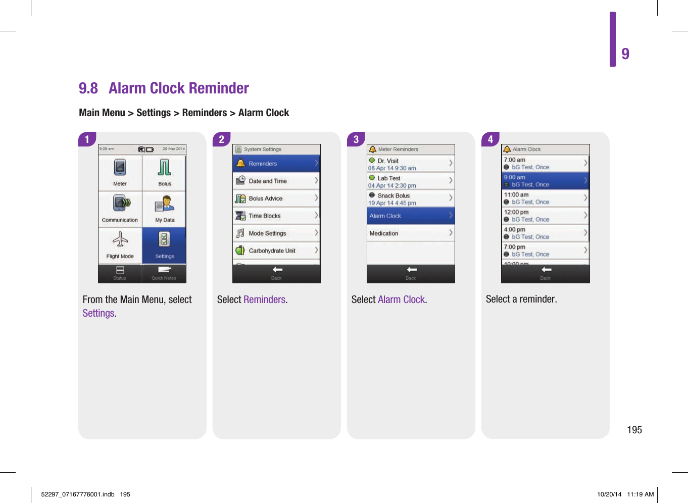 9.8  Alarm Clock ReminderMain Menu &gt; Settings &gt; Reminders &gt; Alarm Clock1 2 3From the Main Menu, select Settings.Select Reminders. Select Alarm Clock.4Select a reminder.919552297_07167776001.indb   195 10/20/14   11:19 AM
