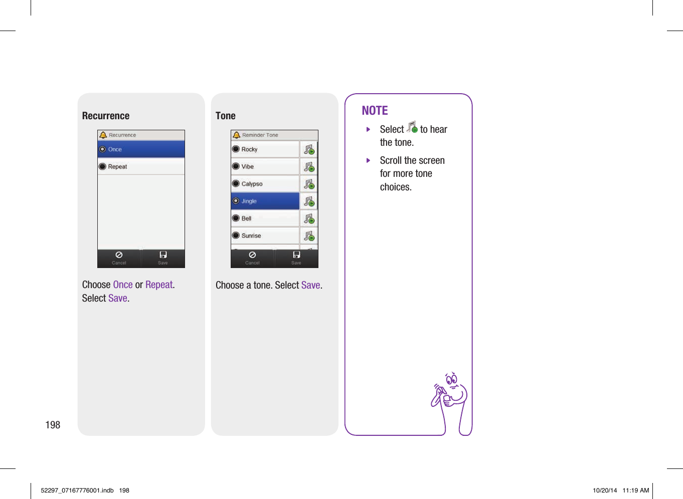 RecurrenceChoose Once or Repeat. Select Save.NOTE jSelect   to hear the tone. jScroll the screen for more tone choices.ToneChoose a tone. Select Save.19852297_07167776001.indb   198 10/20/14   11:19 AM