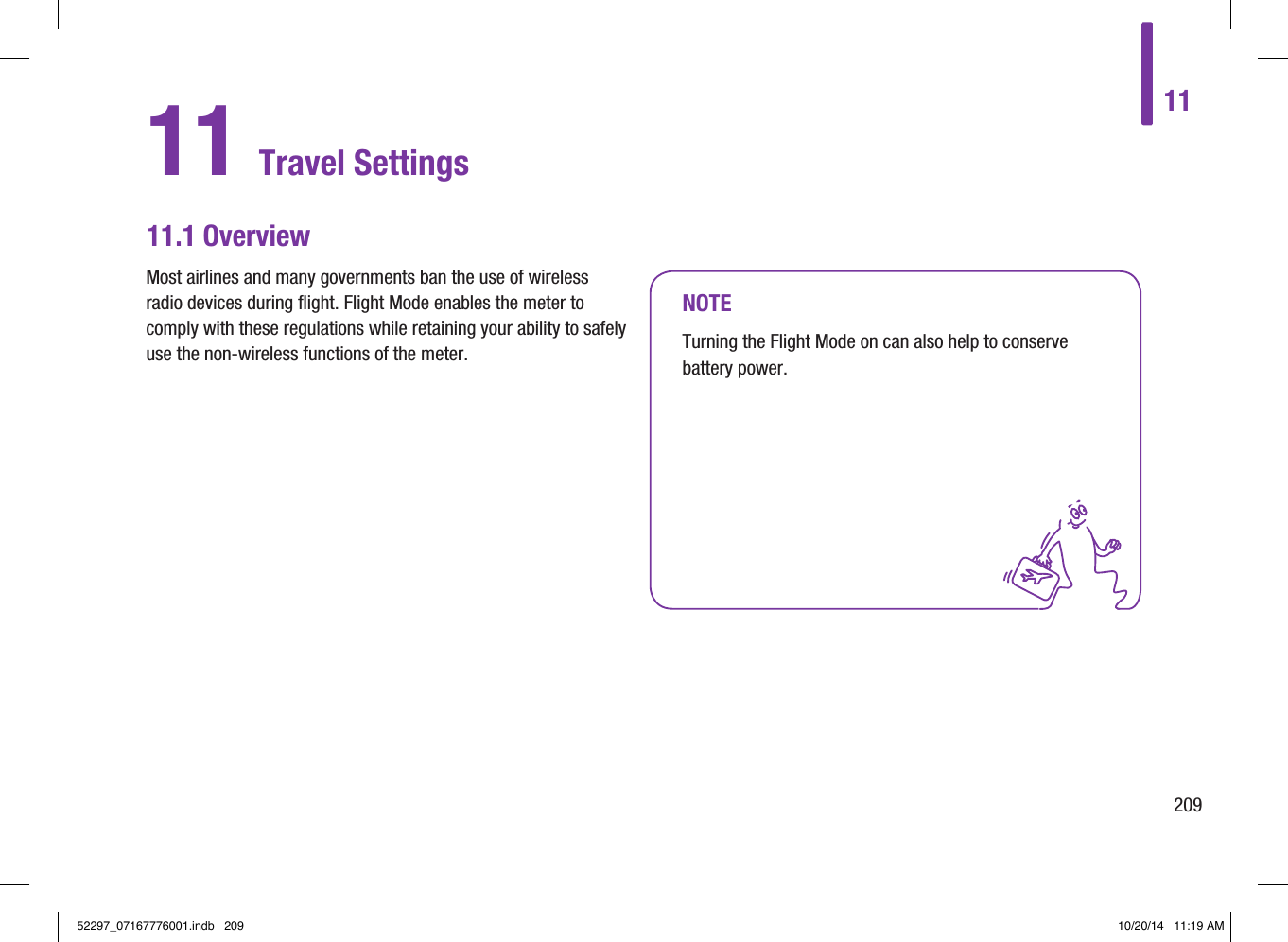 11 Travel Settings11.1 OverviewNOTETurning the Flight Mode on can also help to conserve battery power. Most airlines and many governments ban the use of wireless radio devices during flight. Flight Mode enables the meter to comply with these regulations while retaining your ability to safely use the non‑wireless functions of the meter. 1120952297_07167776001.indb   209 10/20/14   11:19 AM
