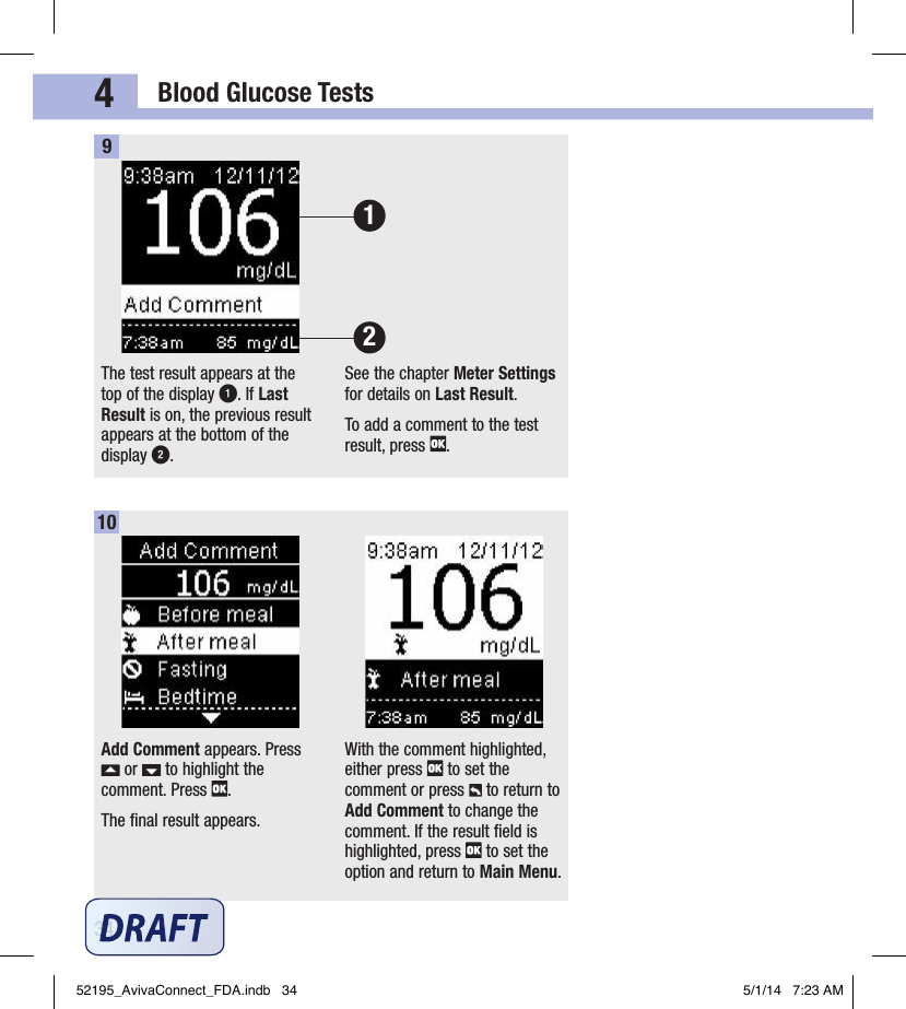 Blood Glucose Tests344The test result appears at the top of the display 1. If Last Result is on, the previous result appears at the bottom of the display 2. See the chapter Meter Settings for details on Last Result.To add a comment to the test result, press  . 9Add Comment appears. Press  or   to highlight the comment. Press  .The ﬁnal result appears.With the comment highlighted, either press   to set the comment or press   to return to Add Comment to change the comment. If the result ﬁeld is highlighted, press   to set the option and return to Main Menu.102152195_AvivaConnect_FDA.indb   34 5/1/14   7:23 AM