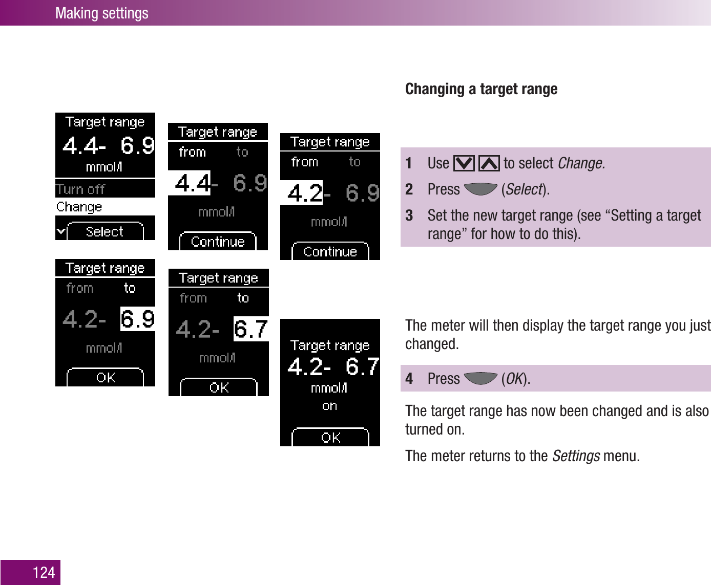 Making settings124Changing a target range1  Use     to select Change.2  Press   (Select  ).3  Set the new target range (see “Setting a target range” for how to do this). The meter will then display the target range you just changed.4  Press   (OK  ).The target range has now been changed and is also turned on.The meter returns to the Settings menu.