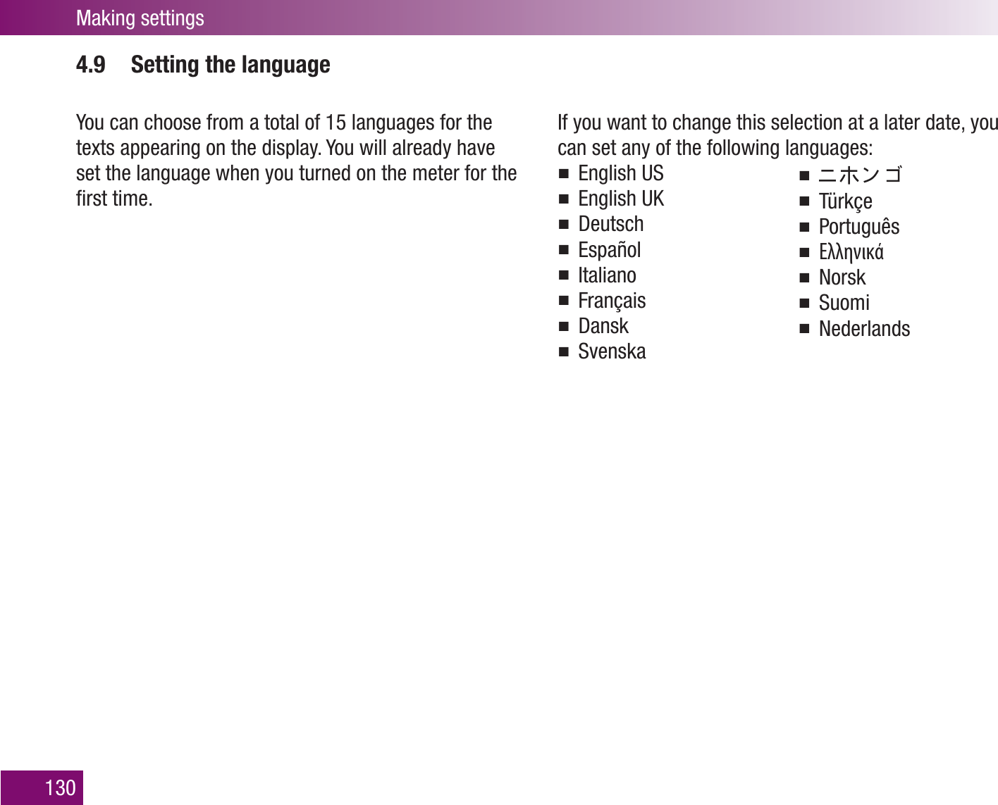 Making settings1304.9  Setting the languageYou can choose from a total of 15 languages for the texts appearing on the display. You will already have set the language when you turned on the meter for the ﬁrst time. If you want to change this selection at a later date, you can set any of the following languages:English USEnglish UKDeutschEspañolItalianoFrançaisDanskSvenskaTürkçePortuguêsΕλληνικάNorskSuomiNederlands