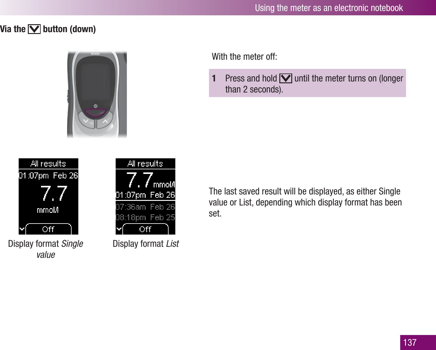 Using the meter as an electronic notebook137Via the   button (down)Display format Single valueDisplay format ListWith the meter off:1  Press and hold   until the meter turns on (longer than 2 seconds).The last saved result will be displayed, as either Single value or List, depending which display format has been set. 