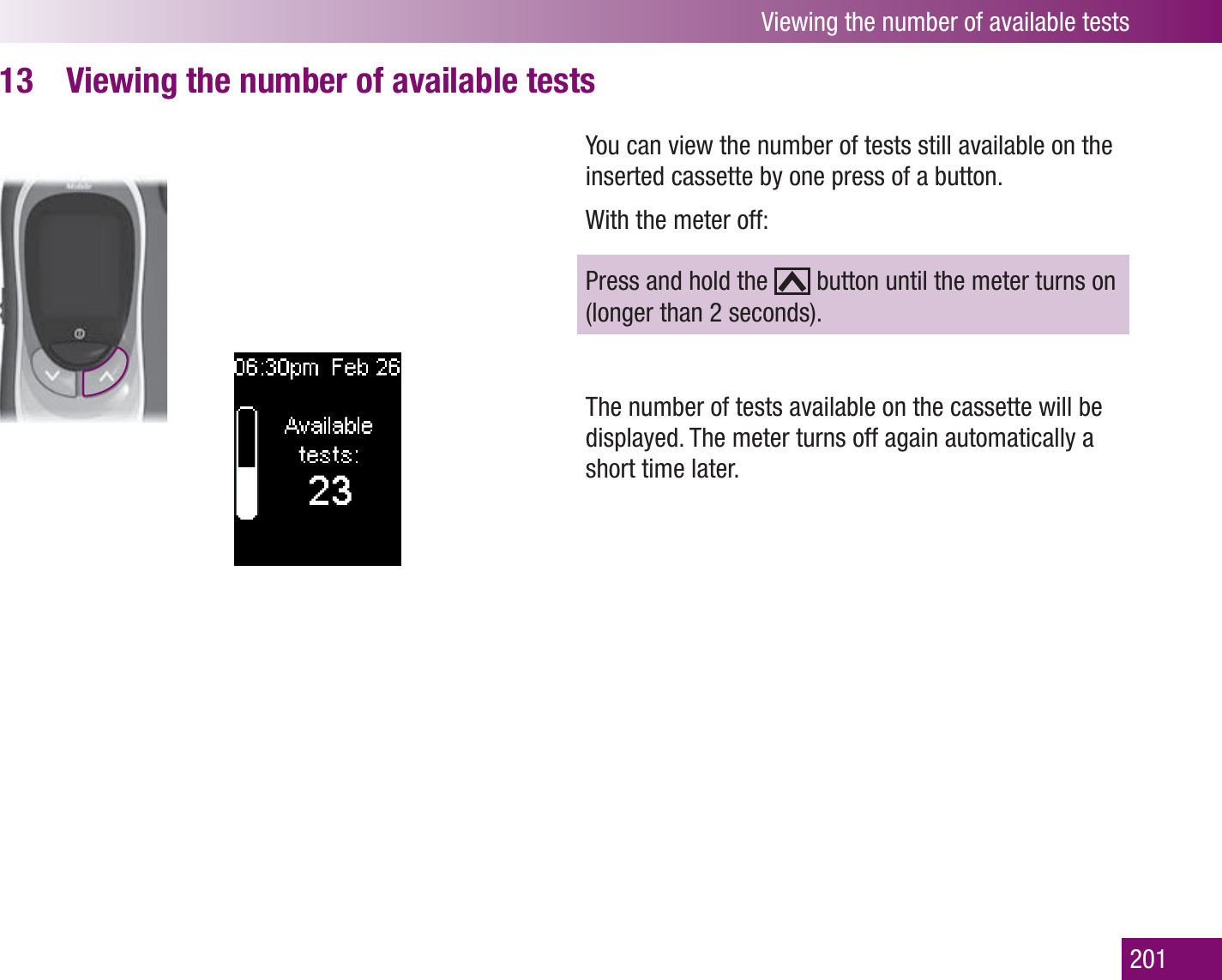 Viewing the number of available tests201Viewing the number of available tests13 You can view the number of tests still available on the inserted cassette by one press of a button.With the meter off:Press and hold the   button until the meter turns on (longer than 2 seconds). The number of tests available on the cassette will be displayed. The meter turns off again automatically a short time later.