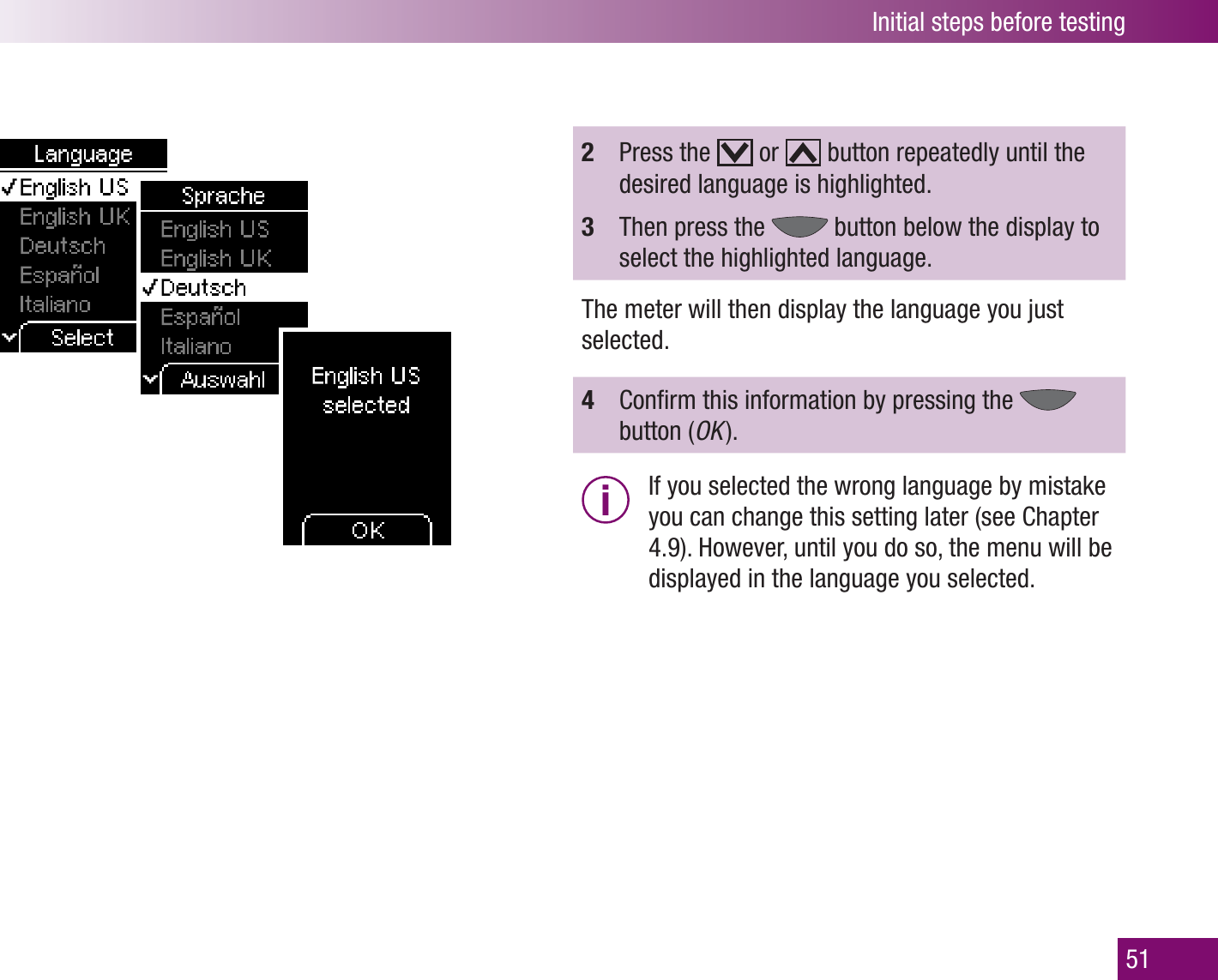 Initial steps before testing512  Press the   or   button repeatedly until the desired language is highlighted. 3  Then press the   button below the display to select the highlighted language.The meter will then display the language you just selected.4  Conﬁrm this information by pressing the   button (OK ).i  If you selected the wrong language by mistake you can change this setting later (see Chapter 4.9). However, until you do so, the menu will be displayed in the language you selected. 