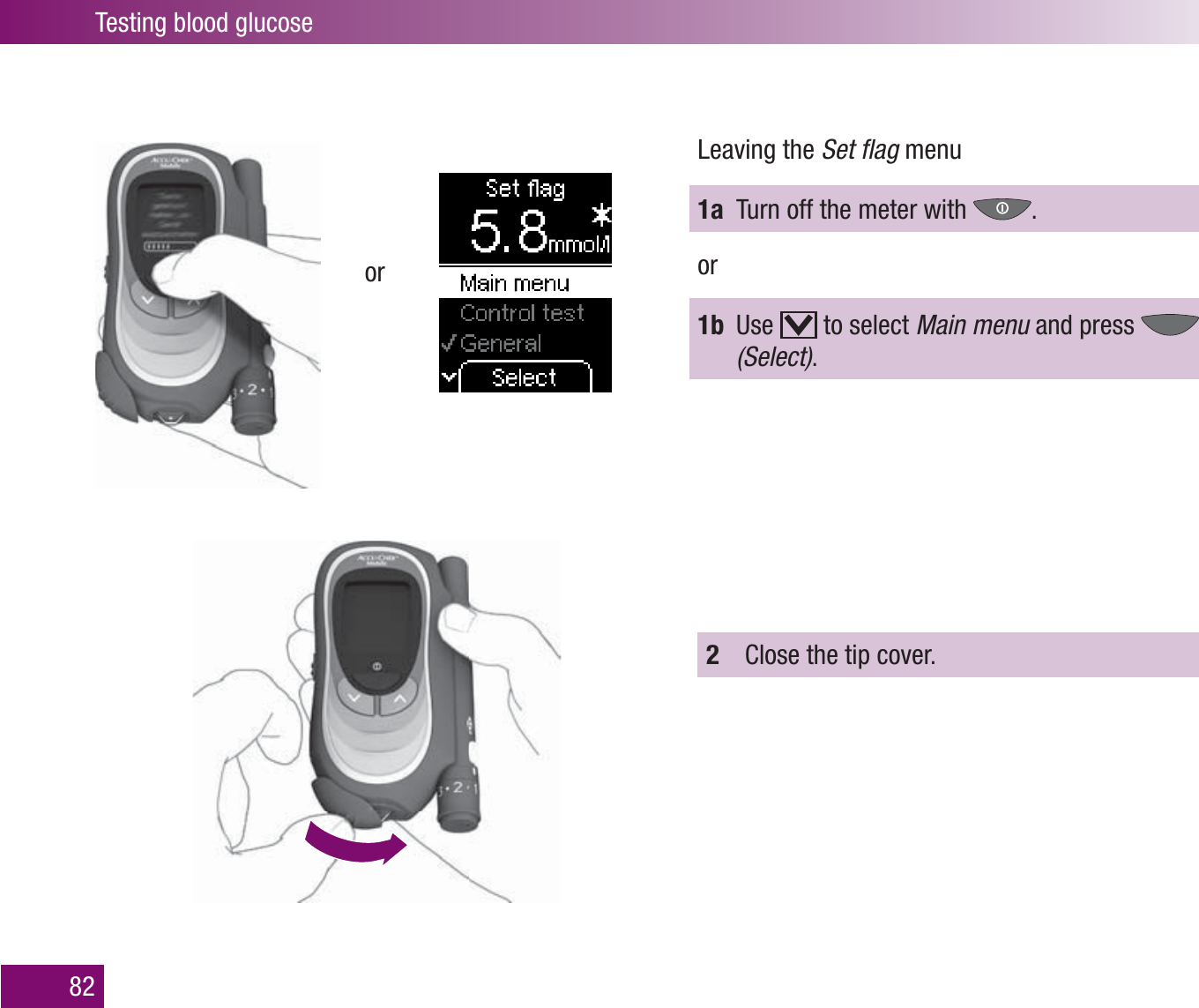 Testing blood glucose82orLeaving the Set ﬂ ag menu1a  Turn off the meter with  .or1b Use   to select Main menu and press   (Select).2  Close the tip cover. 