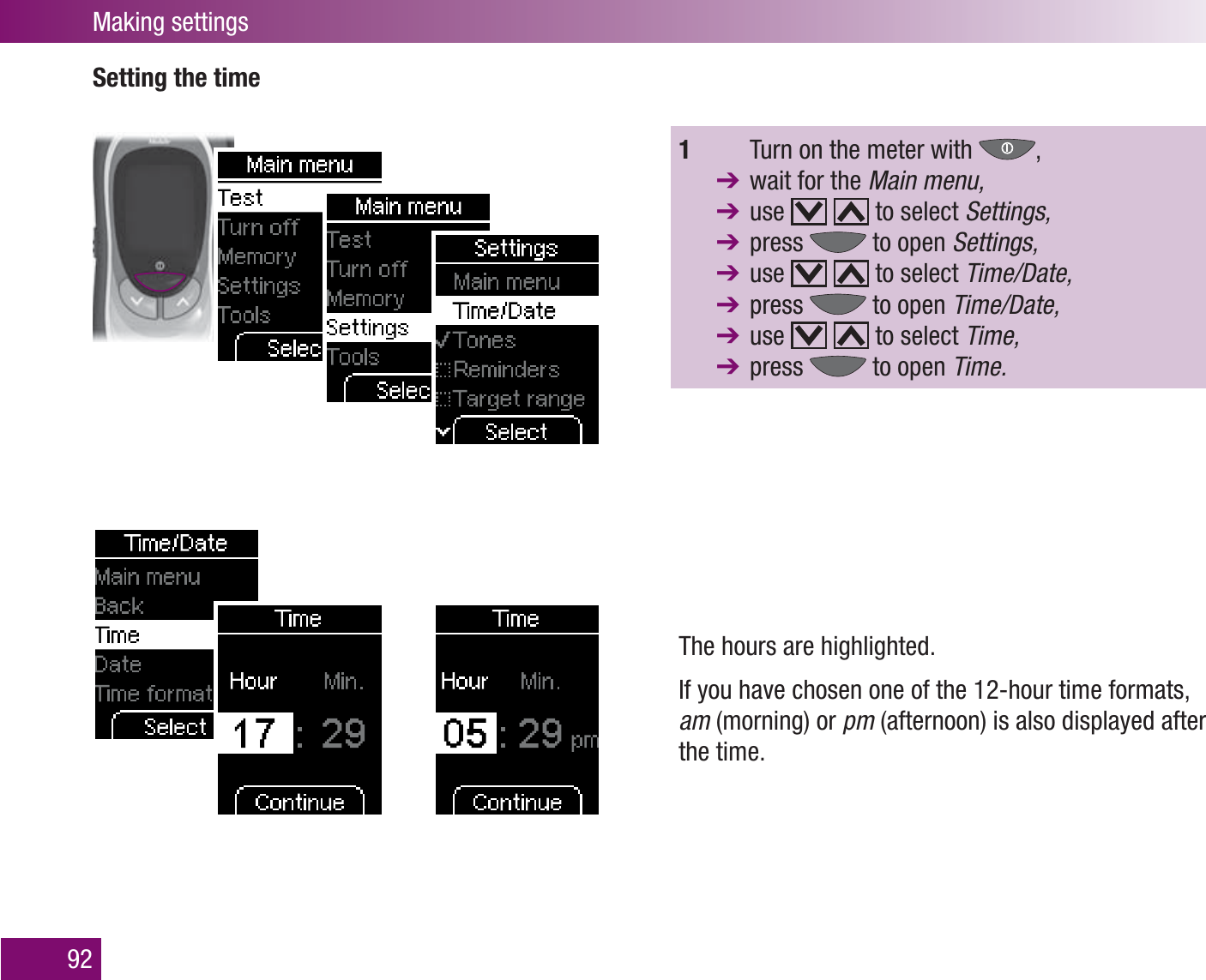 Making settings92Setting the time1    Turn on the meter with  ,   wait for the Main menu,  use     to select Settings,  press   to open Settings,  use     to select Time/Date,  press   to open Time/Date,  use     to select Time,  press   to open Time.The hours are highlighted.If you have chosen one of the 12-hour time formats, am (morning) or pm (afternoon) is also displayed after the time.