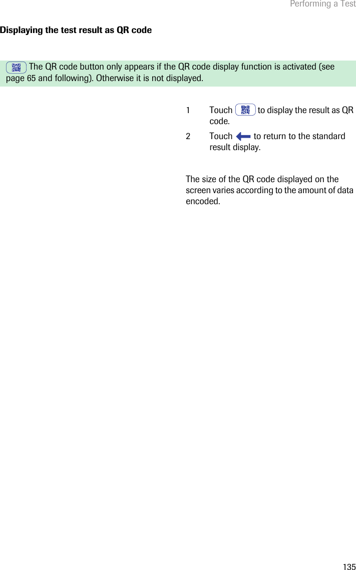 Performing a Test135Displaying the test result as QR code The QR code button only appears if the QR code display function is activated (see page 65 and following). Otherwise it is not displayed.1 Touch   to display the result as QR code.2 Touch   to return to the standard result display.The size of the QR code displayed on the screen varies according to the amount of data encoded.
