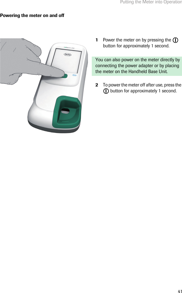 Putting the Meter into Operation41Powering the meter on and off1Power the meter on by pressing the   button for approximately 1 second. You can also power on the meter directly by connecting the power adapter or by placing the meter on the Handheld Base Unit.2To power the meter off after use, press the  button for approximately 1 second.