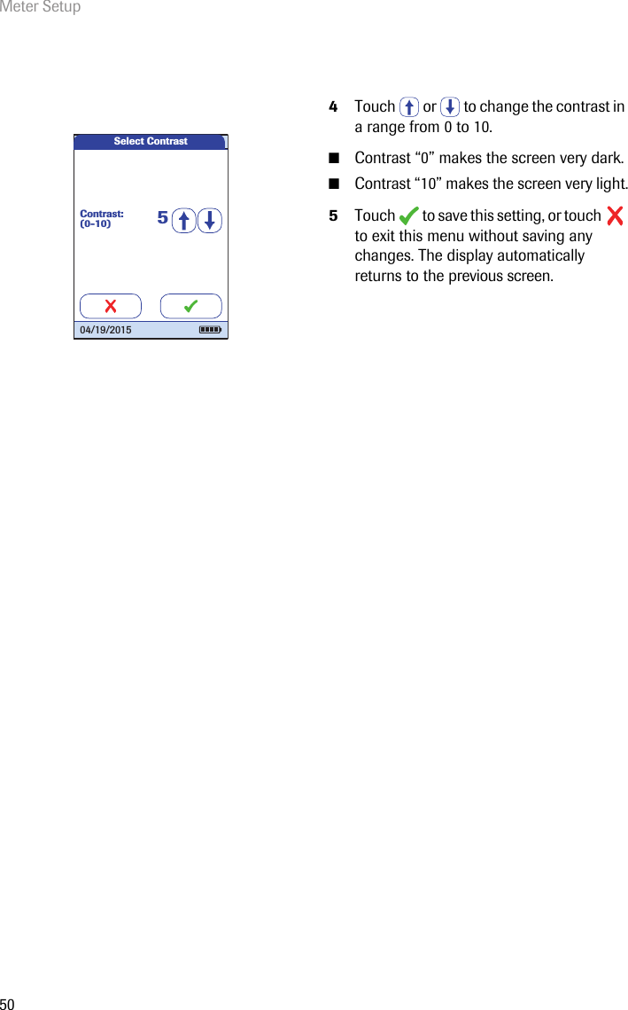 Meter Setup504Touch  or  to change the contrast in a range from 0 to 10.■Contrast “0” makes the screen very dark.■Contrast “10” makes the screen very light.5Touch   to save this setting, or touch   to exit this menu without saving any changes. The display automatically returns to the previous screen. Select ContrastContrast:(0-10) 504/19/2015