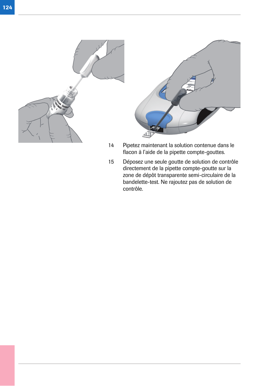 12414 Pipetez maintenant la solution contenue dans le flacon à l’aide de la pipette compte-gouttes. 15 Déposez une seule goutte de solution de contrôle directement de la pipette compte-goutte sur la zone de dépôt transparente semi-circulaire de la bandelette-test. Ne rajoutez pas de solution de contrôle. 