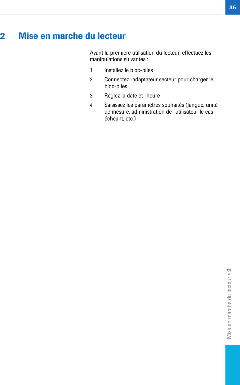 Mise en marche du lecteur • 2352 Mise en marche du lecteurAvant la première utilisation du lecteur, effectuez les manipulations suivantes : 1 Installez le bloc-piles2 Connectez l&apos;adaptateur secteur pour charger le bloc-piles 3 Réglez la date et l&apos;heure4 Saisissez les paramètres souhaités (langue, unité de mesure, administration de l&apos;utilisateur le cas échéant, etc.)