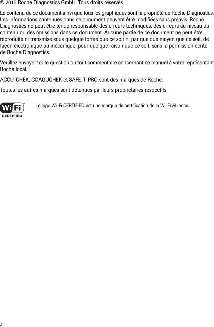 4© 2015 Roche Diagnostics GmbH. Tous droits réservésLe contenu de ce document ainsi que tous les graphiques sont la propriété de Roche Diagnostics. Les informations contenues dans ce document peuvent être modifiées sans préavis. Roche Diagnostics ne peut être tenue responsable des erreurs techniques, des erreurs au niveau du contenu ou des omissions dans ce document. Aucune partie de ce document ne peut être reproduite ni transmise sous quelque forme que ce soit ni par quelque moyen que ce soit, de façon électronique ou mécanique, pour quelque raison que ce soit, sans la permission écrite de Roche Diagnostics.Veuillez envoyer toute question ou tout commentaire concernant ce manuel à votre représentant Roche local.ACCU-CHEK, COAGUCHEK et SAFE-T-PRO sont des marques de Roche.Toutes les autres marques sont détenues par leurs propriétaires respectifs. Le logo Wi-Fi CERTIFIED est une marque de certification de la Wi-Fi Alliance.