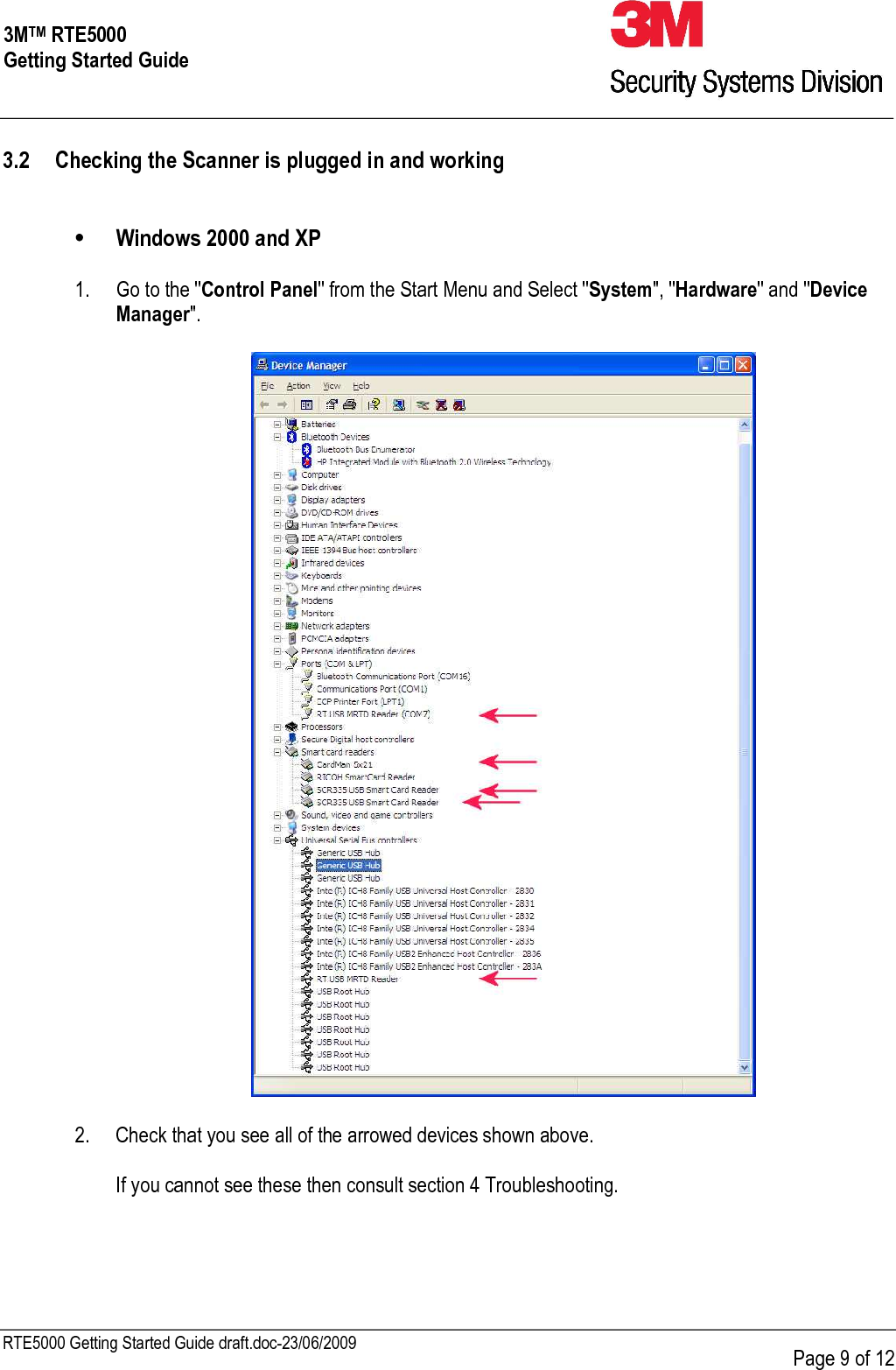     RTE5000 Getting Started Guide draft.doc-23/06/2009      Page 9 of 12 3MTM RTE5000 Getting Started Guide 3.2 Checking the Scanner is plugged in and working   •  Windows 2000 and XP    1.   Go to the &quot;Control Panel&quot; from the Start Menu and Select &quot;System&quot;, &quot;Hardware&quot; and &quot;Device Manager&quot;.         2.   Check that you see all of the arrowed devices shown above.       If you cannot see these then consult section 4 Troubleshooting.    