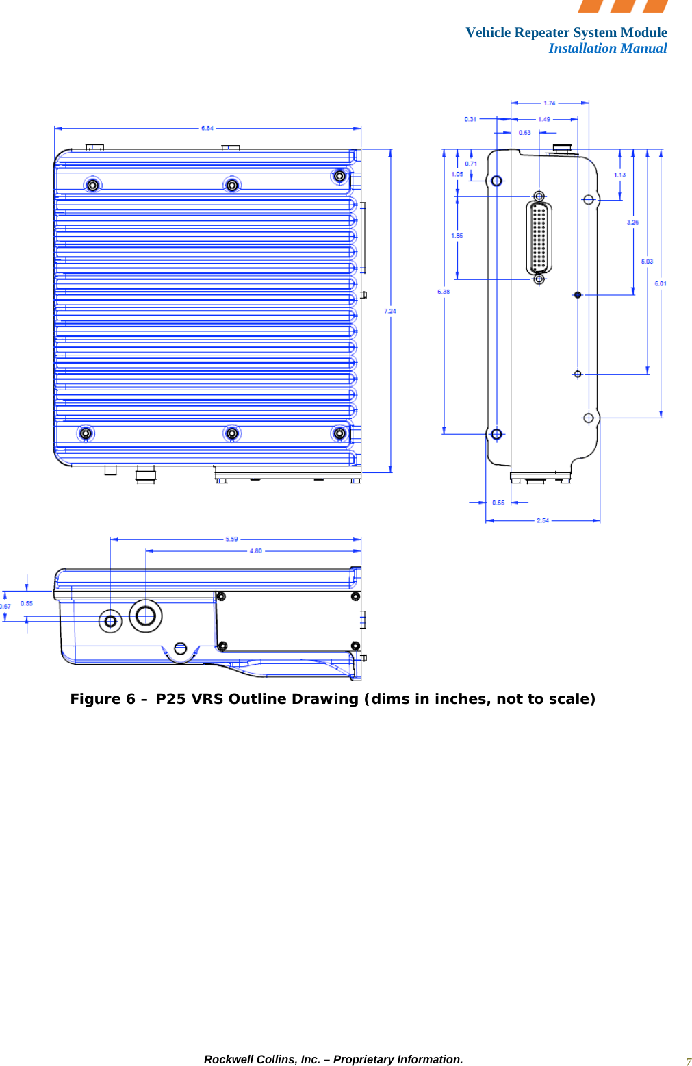 Vehicle Repeater System Module Installation Manual     Rockwell Collins, Inc. – Proprietary Information. 7  Figure 6 – P25 VRS Outline Drawing (dims in inches, not to scale)  