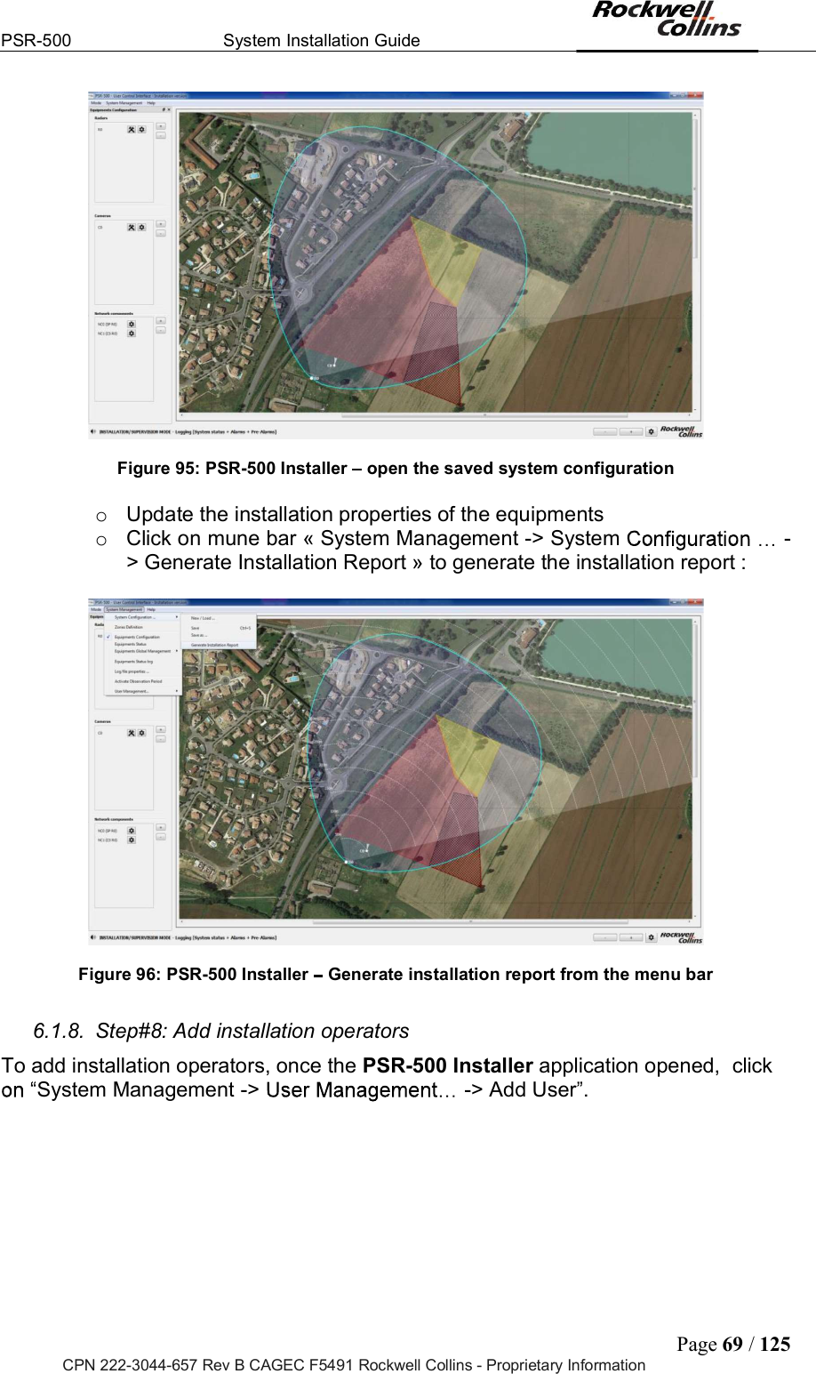 PSR-500  System Installation Guide  Page 69 / 125 CPN 222-3044-657 Rev B CAGEC F5491 Rockwell Collins - Proprietary Information   Figure 95: PSR-500 Installer   open the saved system configuration  o  Update the installation properties of the equipments o  Click on mune bar « System Management -&gt; System  -&gt; Generate Installation Report » to generate the installation report :    Figure 96: PSR-500 Installer   Generate installation report from the menu bar  6.1.8.  Step#8: Add installation operators  To add installation operators, once the PSR-500 Installer application opened,  click System Management -&gt;  -&gt; Add User .  