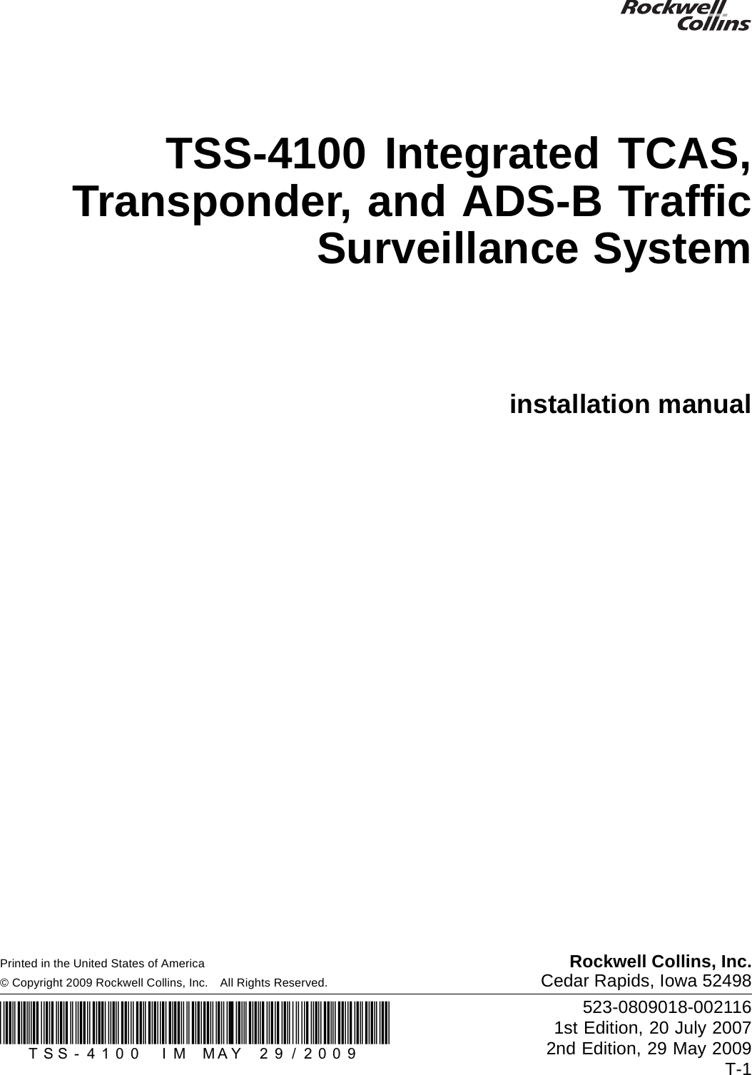 TSS-4100 Integrated TCAS,Transponder, and ADS-B TrafﬁcSurveillance Systeminstallation manualPrinted in the United States of America Rockwell Collins, Inc.© Copyright 2009 Rockwell Collins, Inc. All Rights Reserved. Cedar Rapids, Iowa 52498(_TSS-4100_IM_MAY_29/2009_) 523-0809018-0021161st Edition, 20 July 20072nd Edition, 29 May 2009T-1