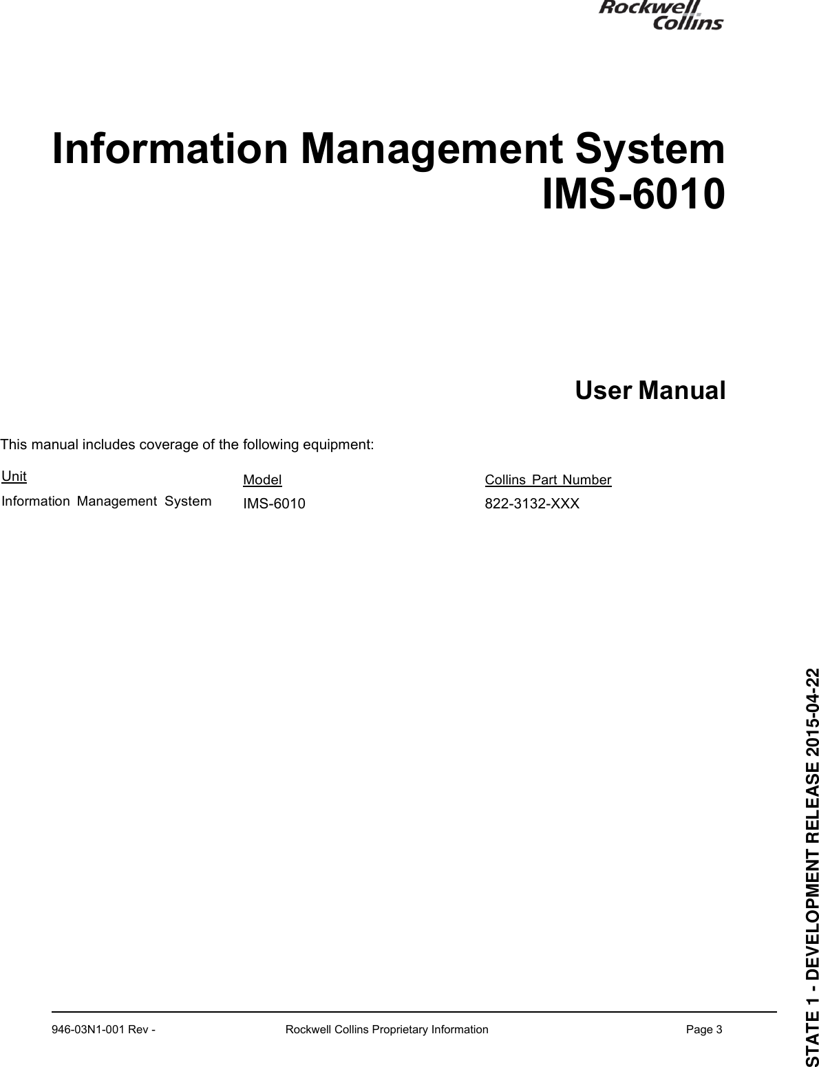  Information Management System IMS-6010 User Manual This manual includes coverage of the following equipment: Unit Model Collins Part Number Information Management System IMS-6010  822-3132-XXX   946-03N1-001 Rev - Rockwell Collins Proprietary InformationPage 3STATE 1 - DEVELOPMENT RELEASE 2015-04-22