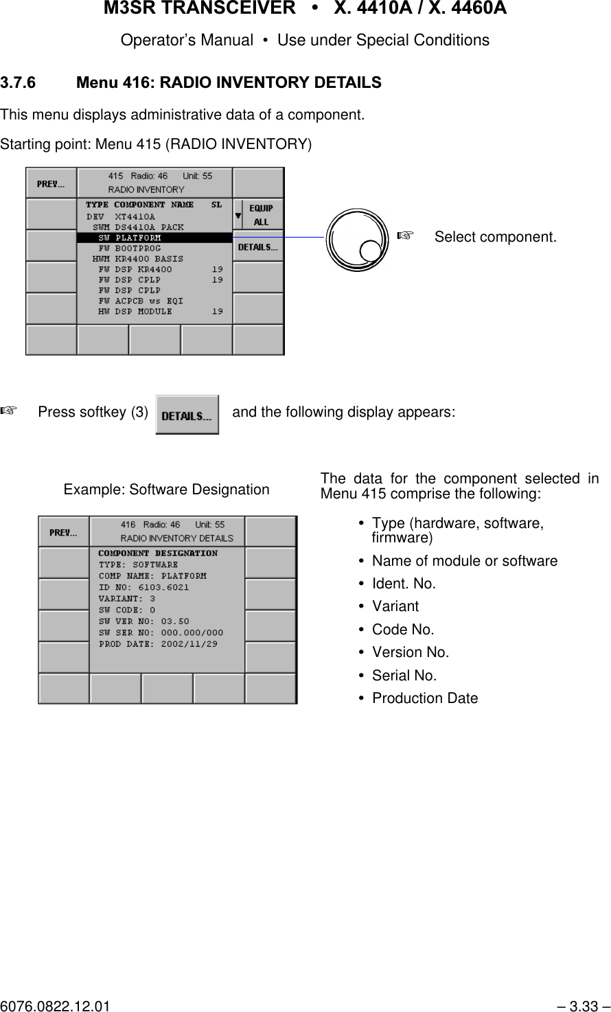 065 75$16&amp;(,9(5  ; $  ; $Operator&rsquo;s Manual &bull; Use under Special Conditions6076.0822.12.01 &ndash; 3.33 &ndash; 0HQX5$',2,19(1725<'(7$,/6This menu displays administrative data of a component.Starting point: Menu 415 (RADIO INVENTORY)+Press softkey (3)    and the following display appears:+Select component.softkey DETAILS...Example: Software Designation The data for the component selected inMenu 415 comprise the following:Type (hardware, software,firmware)Name of module or softwareIdent. No.VariantCode No.Version No.Serial No.Production Date