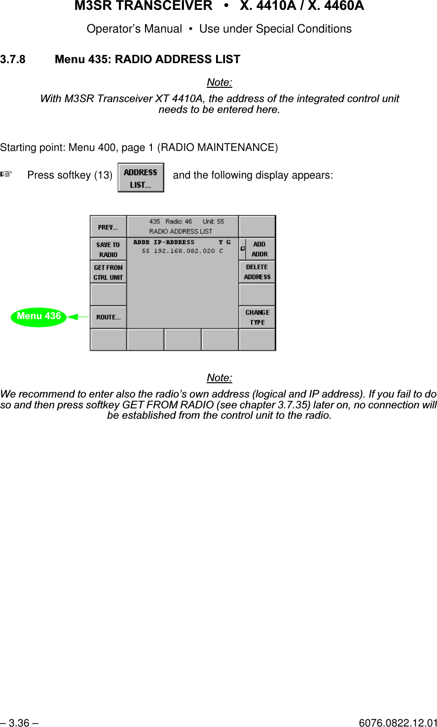 065 75$16&amp;(,9(5  ; $  ; $Operator&rsquo;s Manual &bull; Use under Special Conditions&ndash; 3.36 &ndash; 6076.0822.12.010HQX5$',2$''5(66/,671RWH:LWK065 7UDQVFHLYHU;7 $WKHDGGUHVVRIWKHLQWHJUDWHGFRQWUROXQLWQHHGVWREHHQWHUHGKHUHStarting point: Menu 400, page 1 (RADIO MAINTENANCE)+Press softkey (13)    and the following display appears:1RWH:HUHFRPPHQGWRHQWHUDOVRWKHUDGLR&para;VRZQDGGUHVVORJLFDODQG,3DGGUHVV,I\RXIDLOWRGRVRDQGWKHQSUHVVVRIWNH\*(7)5205$',2VHHFKDSWHUODWHURQQRFRQQHFWLRQZLOOEHHVWDEOLVKHGIURPWKHFRQWUROXQLWWRWKHUDGLRsoftkey ADDRESS LIST...0HQX
