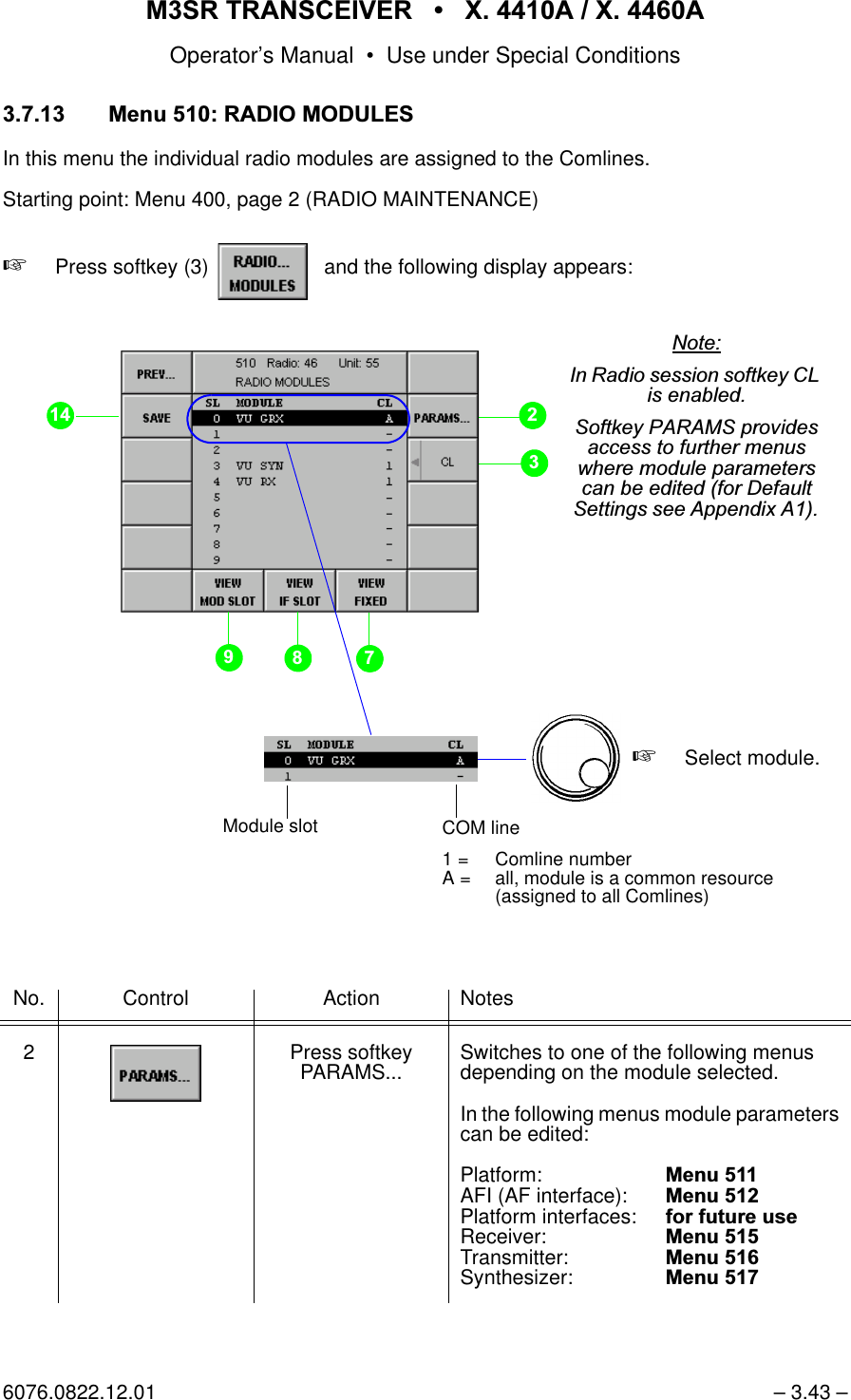 065 75$16&amp;(,9(5  ; $  ; $Operator&rsquo;s Manual &bull; Use under Special Conditions6076.0822.12.01 &ndash; 3.43 &ndash; 0HQX5$',202'8/(6In this menu the individual radio modules are assigned to the Comlines.Starting point: Menu 400, page 2 (RADIO MAINTENANCE)+Press softkey (3)    and the following display appears:No. Control Action Notes2 Press softkey PARAMS... Switches to one of the following menus depending on the module selected.In the following menus module parameterscan be edited:Platform: 0HQXAFI (AF interface): 0HQXPlatform interfaces: IRUIXWXUHXVHReceiver: 0HQXTransmitter:   0HQXSynthesizer:  0HQXsoftkey RADIO... MODULES1RWH,Q5DGLRVHVVLRQVRIWNH\&amp;/LVHQDEOHG6RIWNH\3$5$06SURYLGHVDFFHVVWRIXUWKHUPHQXVZKHUHPRGXOHSDUDPHWHUVFDQEHHGLWHGIRU'HIDXOW6HWWLQJVVHH$SSHQGL[$COM line1 = Comline numberA = all, module is a common resource(assigned to all Comlines)Module slot+Select module.
