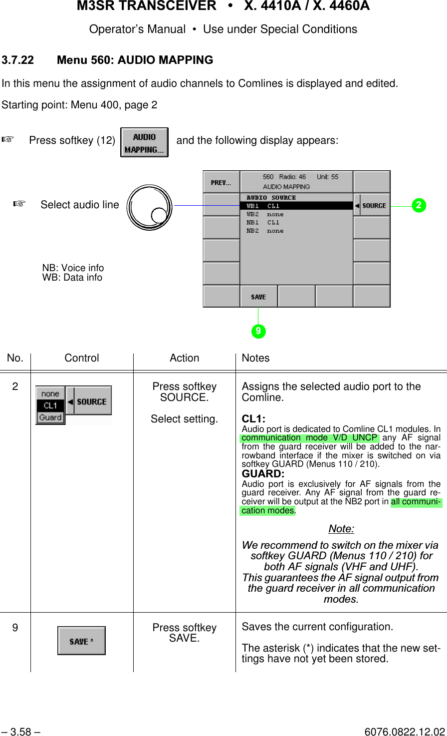 065 75$16&amp;(,9(5  ; $  ; $Operator&rsquo;s Manual &bull; Use under Special Conditions&ndash; 3.58 &ndash; 6076.0822.12.02 0HQX$8',20$33,1*In this menu the assignment of audio channels to Comlines is displayed and edited. Starting point: Menu 400, page 2+Press softkey (12)    and the following display appears:No. Control Action Notes2 Press softkey SOURCE.Select setting.Assigns the selected audio port to the Comline.&amp;/Audio port is dedicated to Comline CL1 modules. Incommunication mode V/D UNCP any AF signalfrom the guard receiver will be added to the nar-rowband interface if the mixer is switched on viasoftkey GUARD (Menus 110 / 210).*8$5'Audio port is exclusively for AF signals from theguard receiver. Any AF signal from the guard re-ceiver will be output at the NB2 port in all communi-cation modes.1RWH:HUHFRPPHQGWRVZLWFKRQWKHPL[HUYLDVRIWNH\*8$5'0HQXVIRUERWK$)VLJQDOV9+)DQG8+)7KLVJXDUDQWHHVWKH$)VLJQDORXWSXWIURPWKHJXDUGUHFHLYHULQDOOFRPPXQLFDWLRQPRGHV9 Press softkey SAVE. Saves the current configuration.The asterisk (*) indicates that the new set-tings have not yet been stored.softkey AUDIO MAPPING...+Select audio lineNB: Voice infoWB: Data info