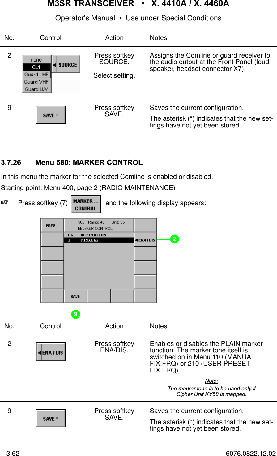 065 75$16&amp;(,9(5  ; $  ; $Operator&rsquo;s Manual &bull; Use under Special Conditions&ndash; 3.62 &ndash; 6076.0822.12.020HQX0$5.(5&amp;21752/In this menu the marker for the selected Comline is enabled or disabled.Starting point: Menu 400, page 2 (RADIO MAINTENANCE)+Press softkey (7)    and the following display appears:No. Control Action Notes2 Press softkey SOURCE.Select setting.Assigns the Comline or guard receiver to the audio output at the Front Panel (loud-speaker, headset connector X7). 9 Press softkey SAVE. Saves the current configuration.The asterisk (*) indicates that the new set-tings have not yet been stored.No. Control Action Notes2 Press softkey ENA/DIS. Enables or disables the PLAIN marker function. The marker tone itself is switched on in Menu 110 (MANUAL FIX.FRQ) or 210 (USER PRESET FIX.FRQ).1RWH7KHPDUNHUWRQHLVWREHXVHGRQO\LI&amp;LSKHU8QLW.<LVPDSSHG9 Press softkey SAVE. Saves the current configuration.The asterisk (*) indicates that the new set-tings have not yet been stored.softkey MARKER... CONTROL