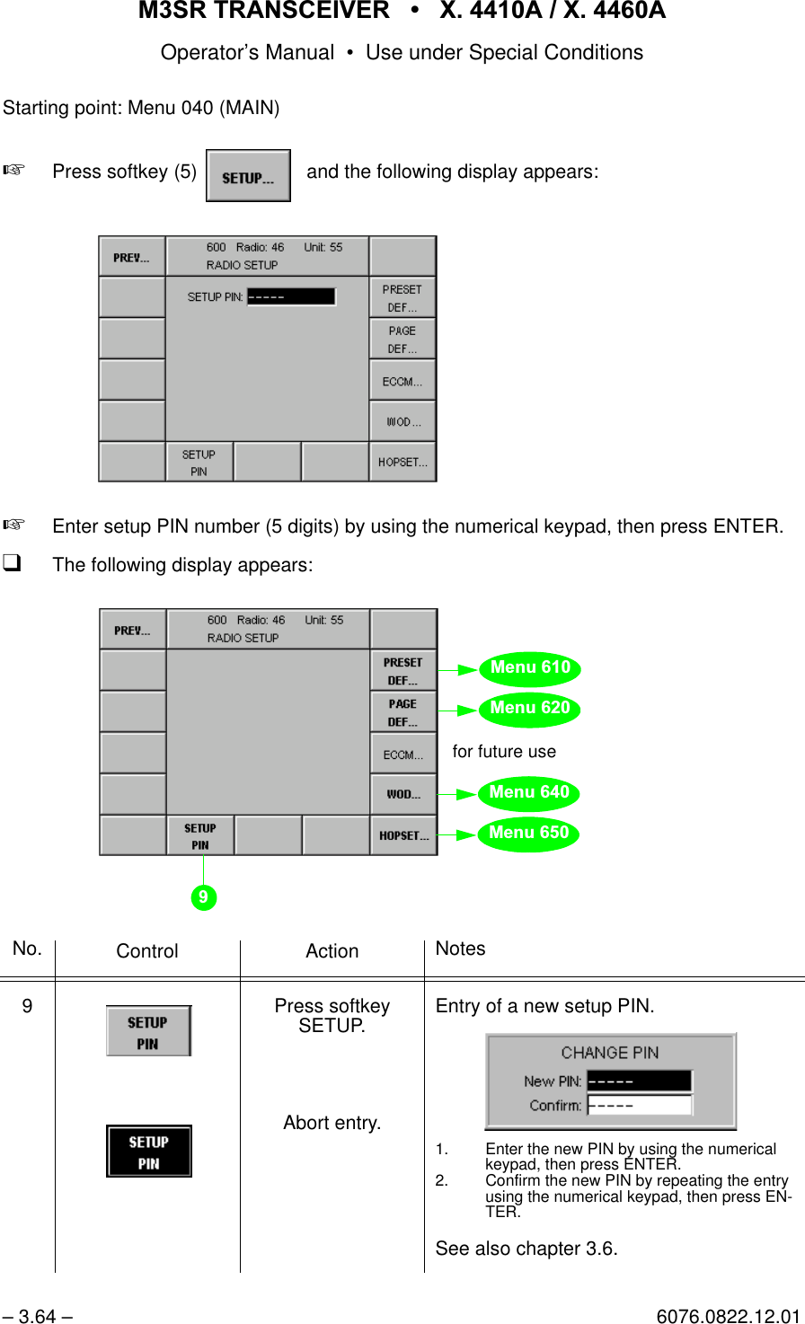 065 75$16&amp;(,9(5  ; $  ; $Operator&rsquo;s Manual &bull; Use under Special Conditions&ndash; 3.64 &ndash; 6076.0822.12.01Starting point: Menu 040 (MAIN)+Press softkey (5)    and the following display appears:+Enter setup PIN number (5 digits) by using the numerical keypad, then press ENTER.qThe following display appears:No. Control Action Notes9 Press softkey SETUP.Abort entry.Entry of a new setup PIN.1. Enter the new PIN by using the numerical keypad, then press ENTER.2. Confirm the new PIN by repeating the entry using the numerical keypad, then press EN-TER.See also chapter 3.6.softkey SETUP...for future use0HQX0HQX0HQX0HQX