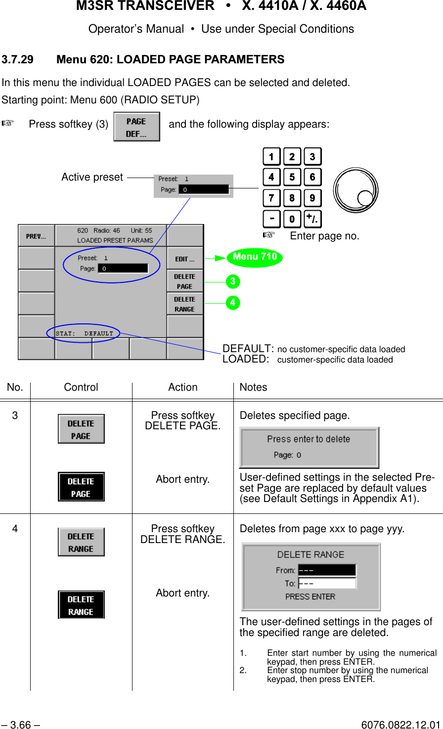 065 75$16&amp;(,9(5  ; $  ; $Operator&rsquo;s Manual &bull; Use under Special Conditions&ndash; 3.66 &ndash; 6076.0822.12.010HQX/2$'('3$*(3$5$0(7(56In this menu the individual LOADED PAGES can be selected and deleted.Starting point: Menu 600 (RADIO SETUP)+Press softkey (3)    and the following display appears:No. Control Action Notes3 Press softkey DELETE PAGE.Abort entry.Deletes specified page.User-defined settings in the selected Pre-set Page are replaced by default values (see Default Settings in Appendix A1).4 Press softkey DELETE RANGE.Abort entry.Deletes from page xxx to page yyy.The user-defined settings in the pages of the specified range are deleted.1. Enter start number by using the numericalkeypad, then press ENTER.2. Enter stop number by using the numerical keypad, then press ENTER.softkey PAGE DEF...0HQX+Enter page no.Active presetDEFAULT: no customer-specific data loadedLOADED: customer-specific data loaded
