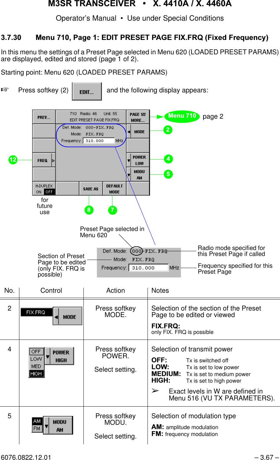 065 75$16&amp;(,9(5  ; $  ; $Operator&rsquo;s Manual &bull; Use under Special Conditions6076.0822.12.01 &ndash; 3.67 &ndash; 0HQX3DJH(',735(6(73$*(),;)54)L[HG)UHTXHQF\In this menu the settings of a Preset Page selected in Menu 620 (LOADED PRESET PARAMS)are displayed, edited and stored (page 1 of 2).Starting point: Menu 620 (LOADED PRESET PARAMS)+Press softkey (2)    and the following display appears:No. Control Action Notes2 Press softkey MODE. Selection of the section of the Preset Page to be edited or viewed),;)54only FIX. FRQ is possible4 Press softkey POWER.Select setting.Selection of transmit power2))Tx is switched off/2: Tx is set to low power0(',80Tx is set to medium power+,*+ Tx is set to high power&Ccedil;Exact levels in W are defined in Menu 516 (VU TX PARAMETERS).5 Press softkey MODU.Select setting.Selection of modulation type$0amplitude modulation)0frequency modulationsoftkey EDIT...page 2Radio mode specified for this Preset Page if calledFrequency specified for this Preset PagePreset Page selected in Menu 620forfutureuse0HQXSection of Preset Page to be edited(only FIX. FRQ is possible)