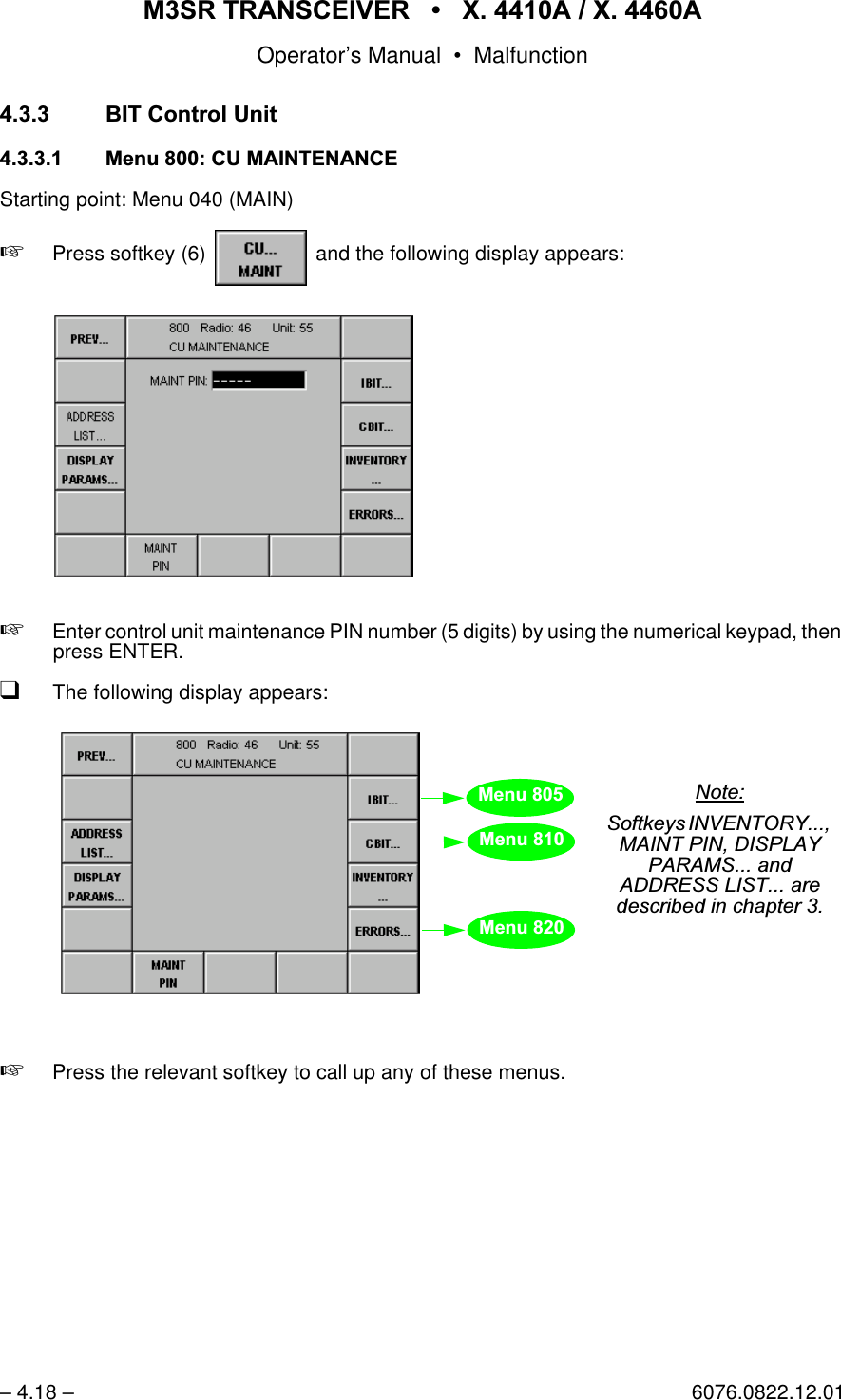 065 75$16&amp;(,9(5  ; $  ; $Operator&rsquo;s Manual &bull; Malfunction&ndash; 4.18 &ndash; 6076.0822.12.01 %,7&amp;RQWURO8QLW 0HQX&amp;80$,17(1$1&amp;(Starting point: Menu 040 (MAIN)+Press softkey (6)   and the following display appears:+Enter control unit maintenance PIN number (5 digits) by using the numerical keypad, then press ENTER.qThe following display appears:+Press the relevant softkey to call up any of these menus.softkey CU... MAINT0HQX0HQX0HQX1RWH6RIWNH\V,19(1725<0$,173,1',63/$<3$5$06DQG$''5(66/,67DUHGHVFULEHGLQFKDSWHU