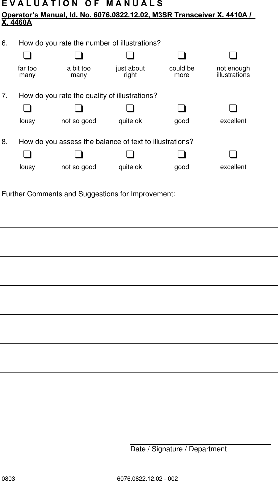 0803 6076.0822.12.02 - 002(9$/8$7,212)0$18$/62SHUDWRU&para;V0DQXDO,G1R065 7UDQVFHLYHU; $; $6. How do you rate the number of illustrations?qqqqqfar too a bit too just about could be not enoughmany many right more illustrations7. How do you rate the quality of illustrations?qqqqqlousy not so good quite ok good excellent8. How do you assess the balance of text to illustrations?qqqqqlousy not so good quite ok good excellentFurther Comments and Suggestions for Improvement:Date / Signature / Department  