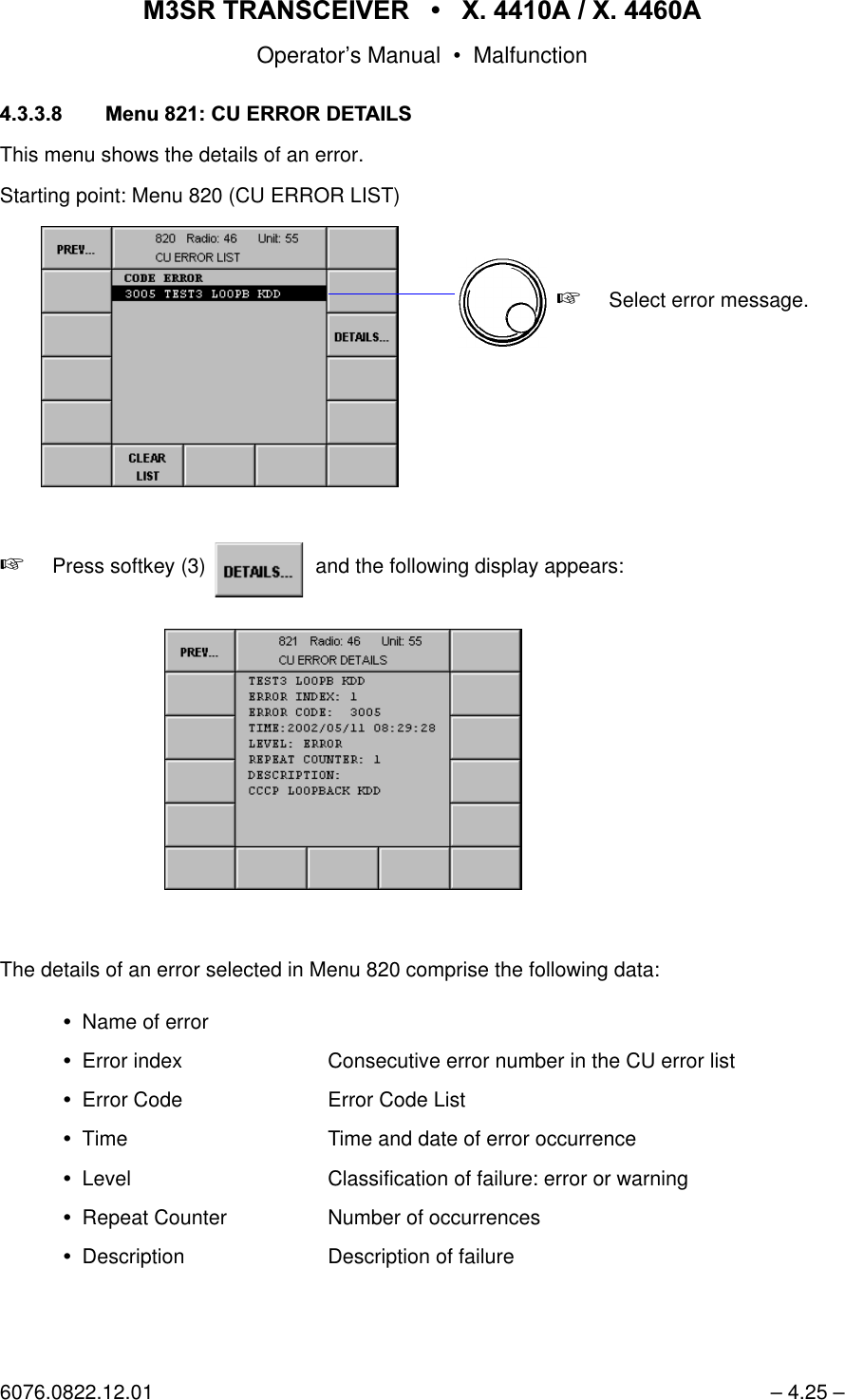065 75$16&amp;(,9(5  ; $  ; $Operator&rsquo;s Manual &bull; Malfunction6076.0822.12.01 &ndash; 4.25 &ndash;0HQX&amp;8(5525'(7$,/6This menu shows the details of an error.Starting point: Menu 820 (CU ERROR LIST)+Press softkey (3)   and the following display appears:The details of an error selected in Menu 820 comprise the following data:Name of errorError index Consecutive error number in the CU error listError Code  Error Code ListTime Time and date of error occurrenceLevel  Classification of failure: error or warningRepeat Counter Number of occurrencesDescription Description of failure+Select error message.softkey DETAILS...