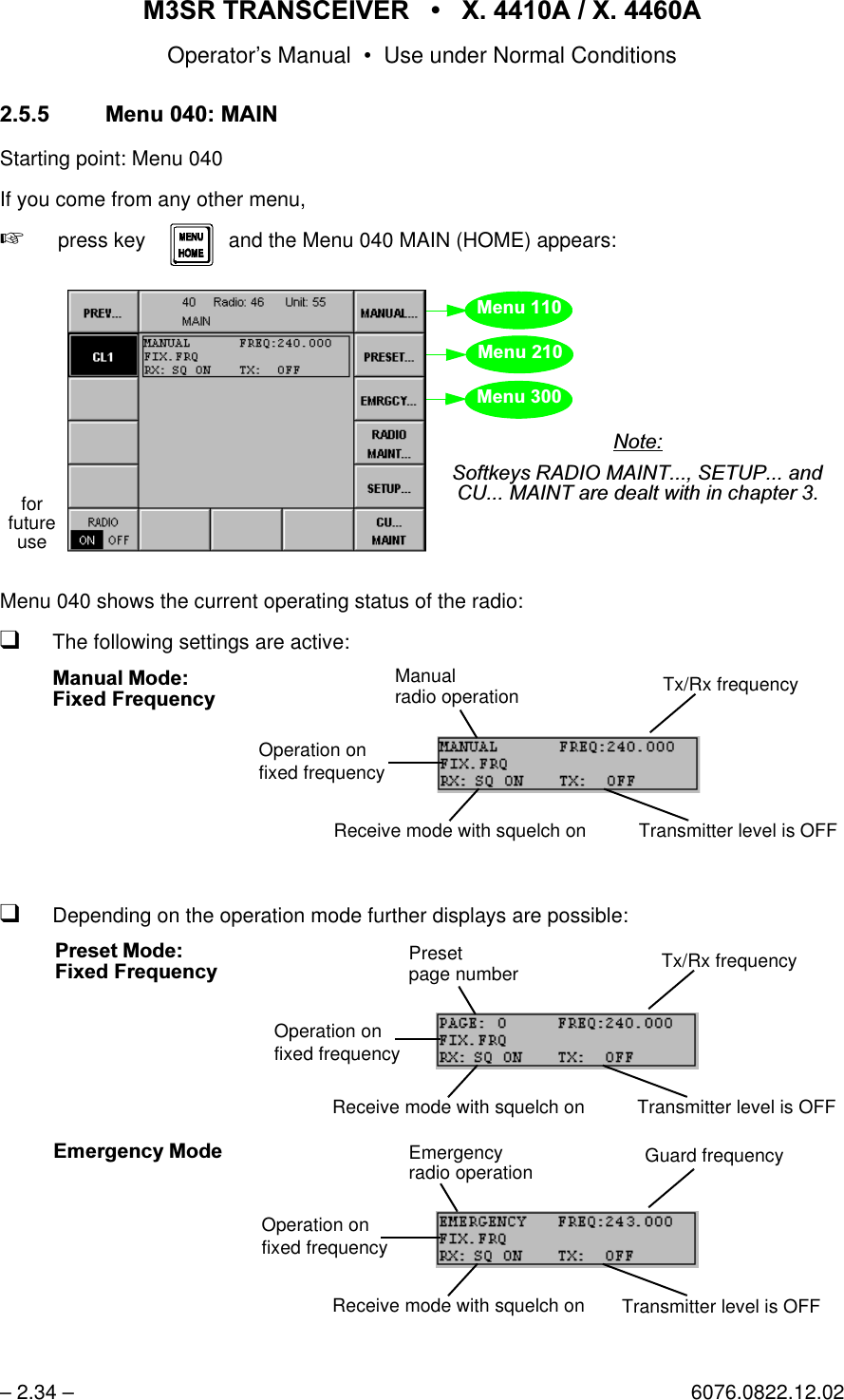 065 75$16&amp;(,9(5  ; $  ; $Operator&rsquo;s Manual &bull; Use under Normal Conditions&ndash; 2.34 &ndash; 6076.0822.12.020HQX0$,1Starting point: Menu 040If you come from any other menu,+ press key       and the Menu 040 MAIN (HOME) appears:Menu 040 shows the current operating status of the radio:qThe following settings are active:qDepending on the operation mode further displays are possible:key MENU HOME1RWH6RIWNH\V5$',20$,176(783DQG&amp;80$,17DUHGHDOWZLWKLQFKDSWHUforfutureuse0HQX0HQX0HQXTx/Rx frequencyTransmitter level is OFFReceive mode with squelch onOperation onfixed frequencyManualradio operation0DQXDO 0RGH)L[HG)UHTXHQF\Tx/Rx frequencyTransmitter level is OFFReceive mode with squelch onOperation onfixed frequencyPresetpage number3UHVHW 0RGH)L[HG)UHTXHQF\Receive mode with squelch onOperation onfixed frequencyEmergencyradio operation(PHUJHQF\ 0RGHTransmitter level is OFFGuard frequency