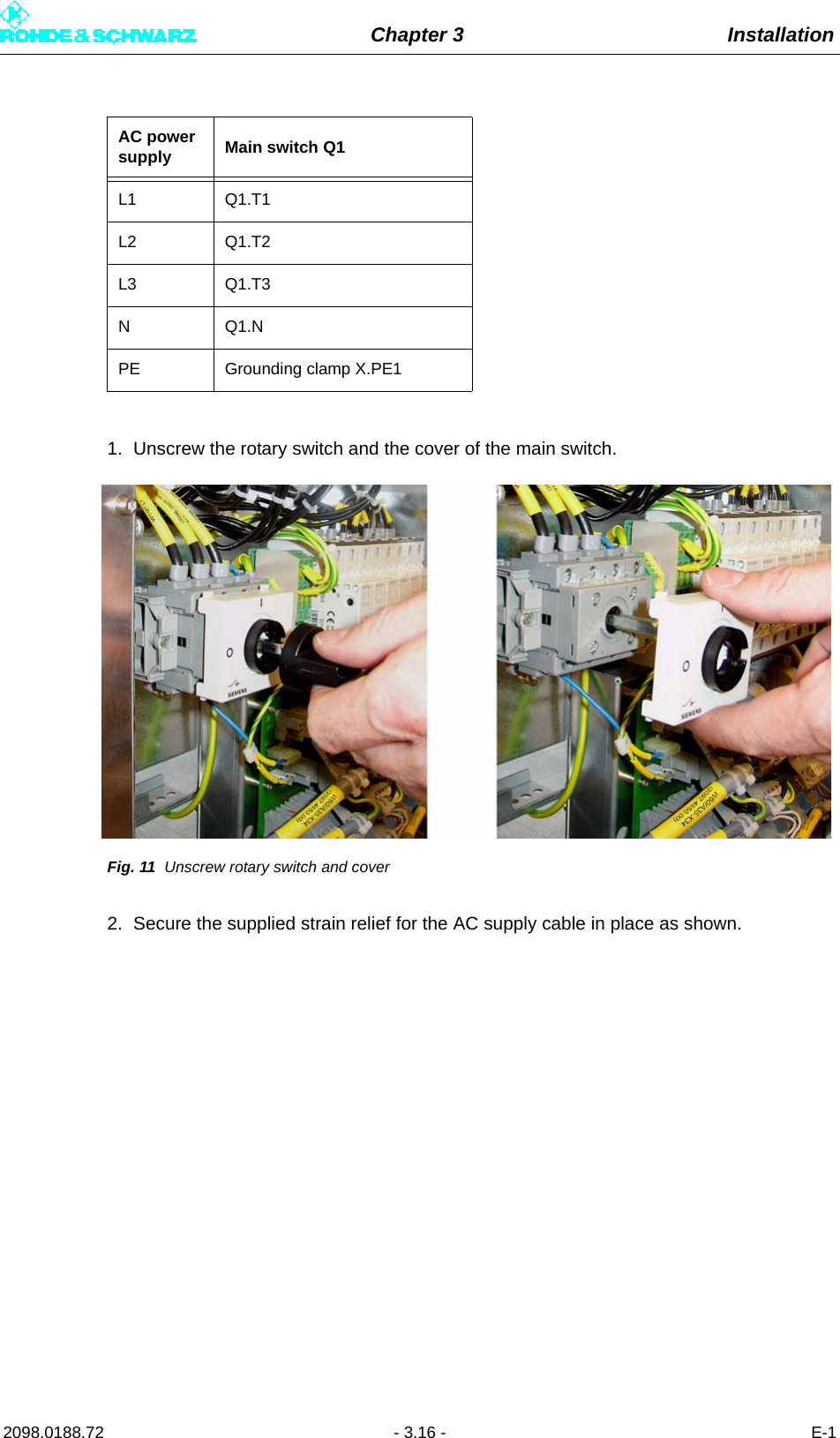 Chapter 3 Installation2098.0188.72 - 3.16 - E-11. Unscrew the rotary switch and the cover of the main switch.Fig. 11 Unscrew rotary switch and cover2. Secure the supplied strain relief for the AC supply cable in place as shown.AC power supply Main switch Q1L1 Q1.T1L2 Q1.T2L3 Q1.T3NQ1.NPE Grounding clamp X.PE1