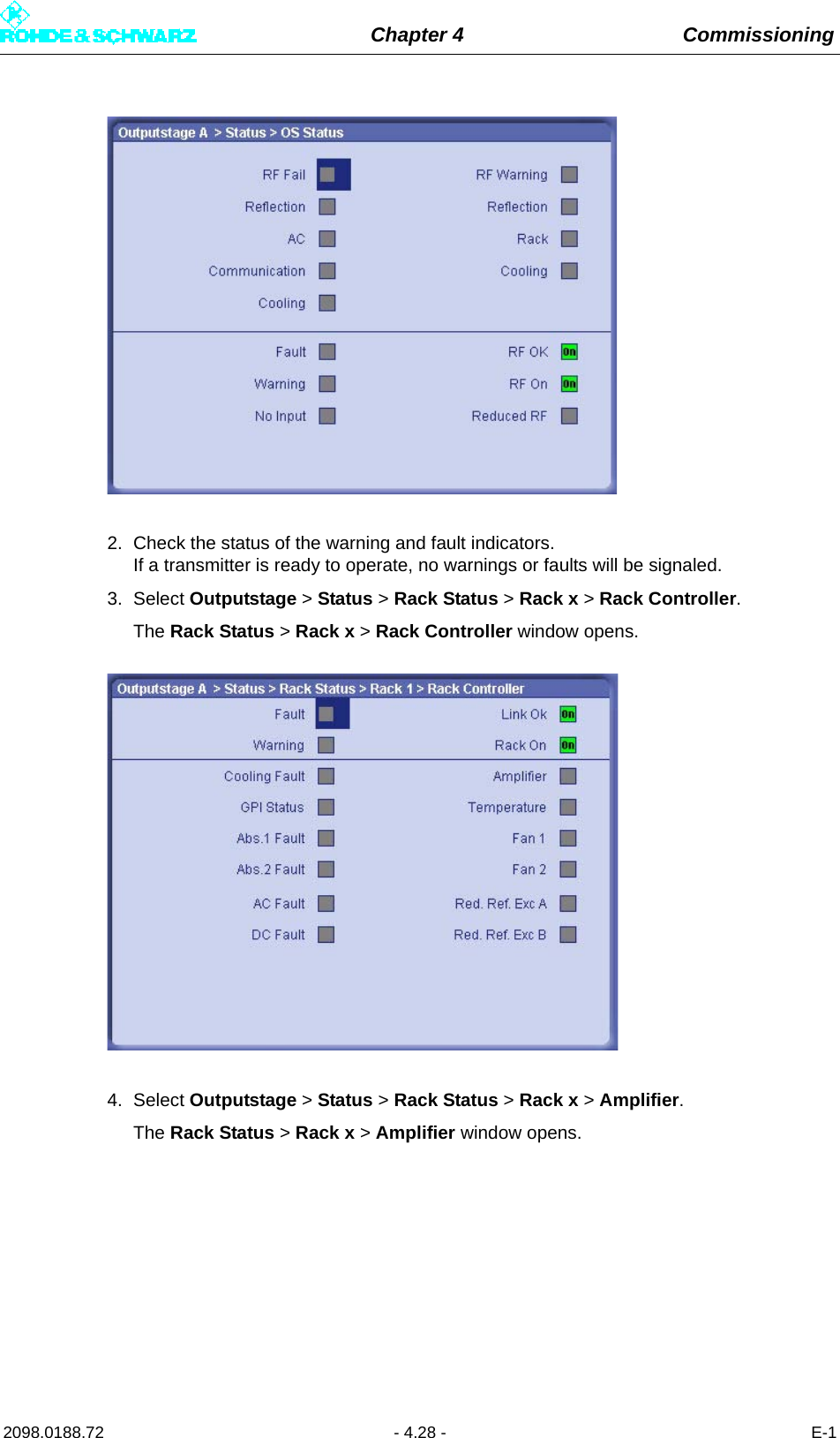 Chapter 4 Commissioning2098.0188.72 - 4.28 - E-12. Check the status of the warning and fault indicators. If a transmitter is ready to operate, no warnings or faults will be signaled.3. Select Outputstage &gt; Status &gt; Rack Status &gt; Rack x &gt; Rack Controller.The Rack Status &gt; Rack x &gt; Rack Controller window opens.4. Select Outputstage &gt; Status &gt; Rack Status &gt; Rack x &gt; Amplifier.The Rack Status &gt; Rack x &gt; Amplifier window opens.