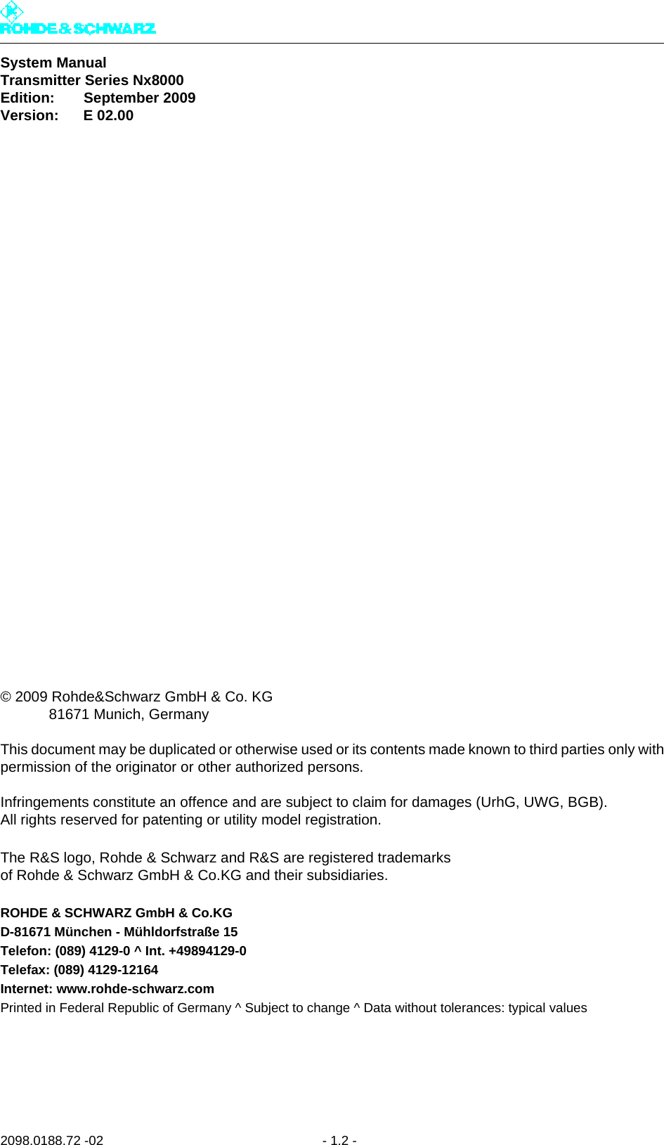 System ManualTransmitter Series Nx8000Edition:       September 2009Version: E 02.002098.0188.72 -02- 1.2 -© 2009 Rohde&amp;Schwarz GmbH &amp; Co. KG      81671 Munich, GermanyThis document may be duplicated or otherwise used or its contents made known to third parties only withpermission of the originator or other authorized persons.Infringements constitute an offence and are subject to claim for damages (UrhG, UWG, BGB).All rights reserved for patenting or utility model registration.The R&amp;S logo, Rohde &amp; Schwarz and R&amp;S are registered trademarks of Rohde &amp; Schwarz GmbH &amp; Co.KG and their subsidiaries.ROHDE &amp; SCHWARZ GmbH &amp; Co.KGD-81671 München - Mühldorfstraße 15Telefon: (089) 4129-0 ^ Int. +49894129-0Telefax: (089) 4129-12164Internet: www.rohde-schwarz.comPrinted in Federal Republic of Germany ^ Subject to change ^ Data without tolerances: typical values