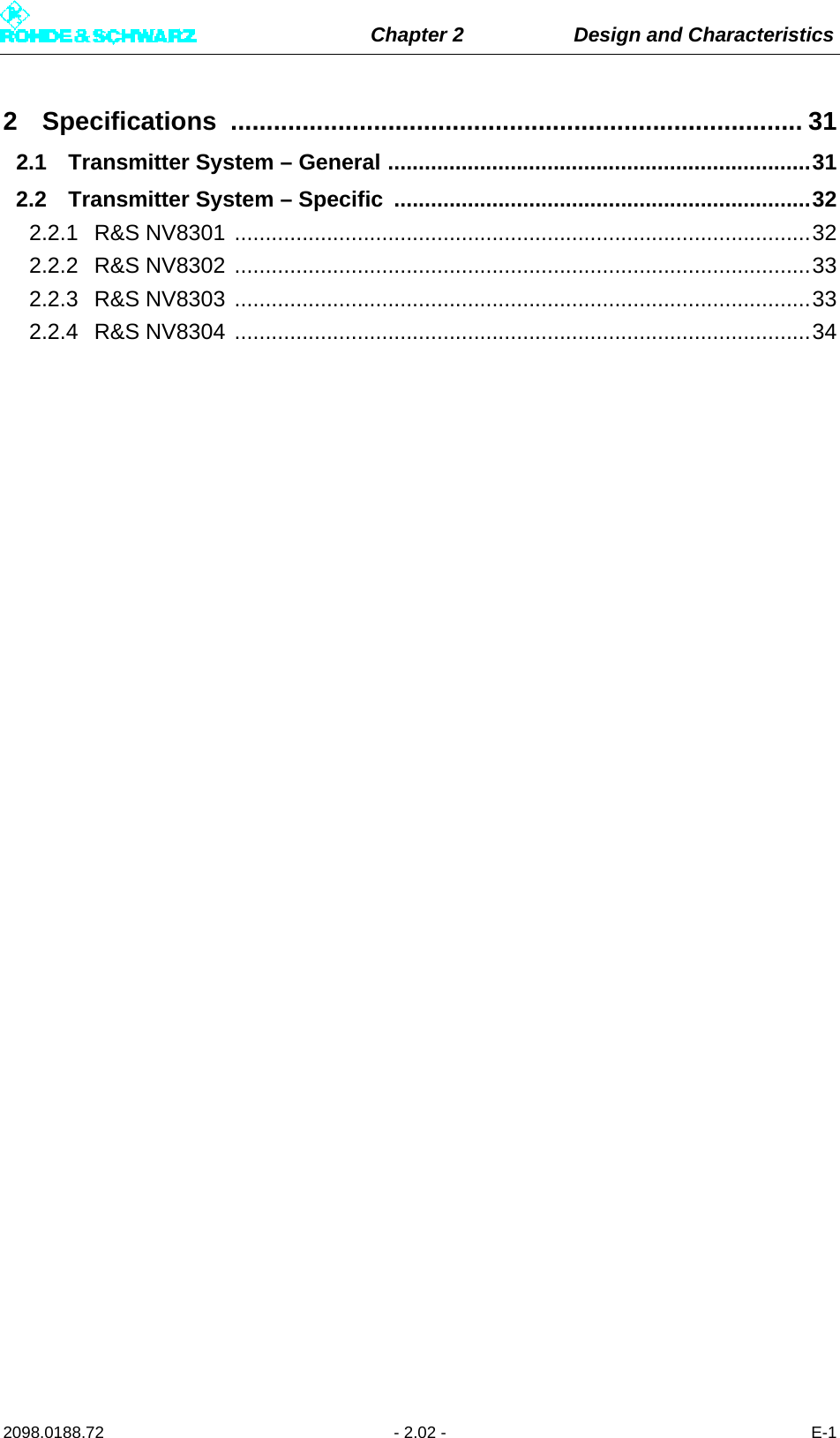 Chapter 2 Design and Characteristics2098.0188.72 - 2.02 - E-12 Specifications ................................................................................ 312.1 Transmitter System – General .....................................................................312.2 Transmitter System – Specific ....................................................................322.2.1 R&amp;S NV8301 ..............................................................................................322.2.2 R&amp;S NV8302 ..............................................................................................332.2.3 R&amp;S NV8303 ..............................................................................................332.2.4 R&amp;S NV8304 ..............................................................................................34